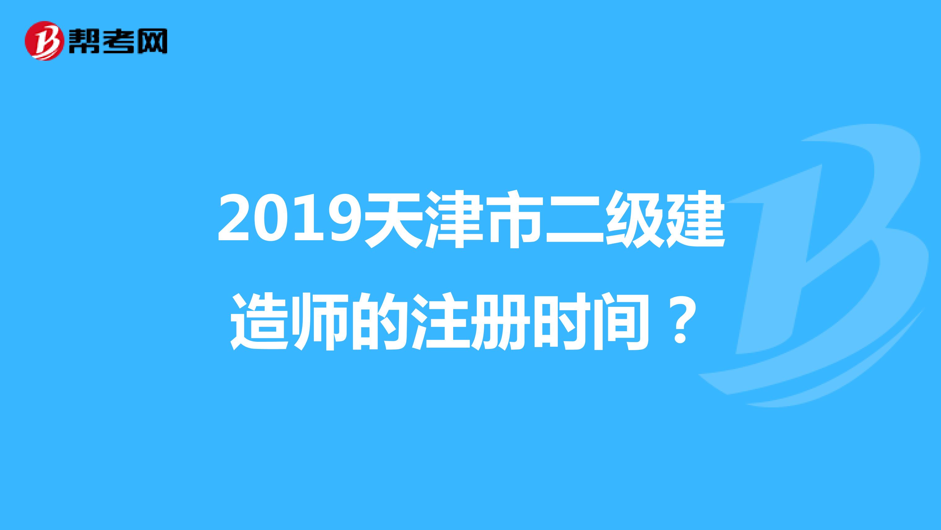 2019天津市二级建造师的注册时间？