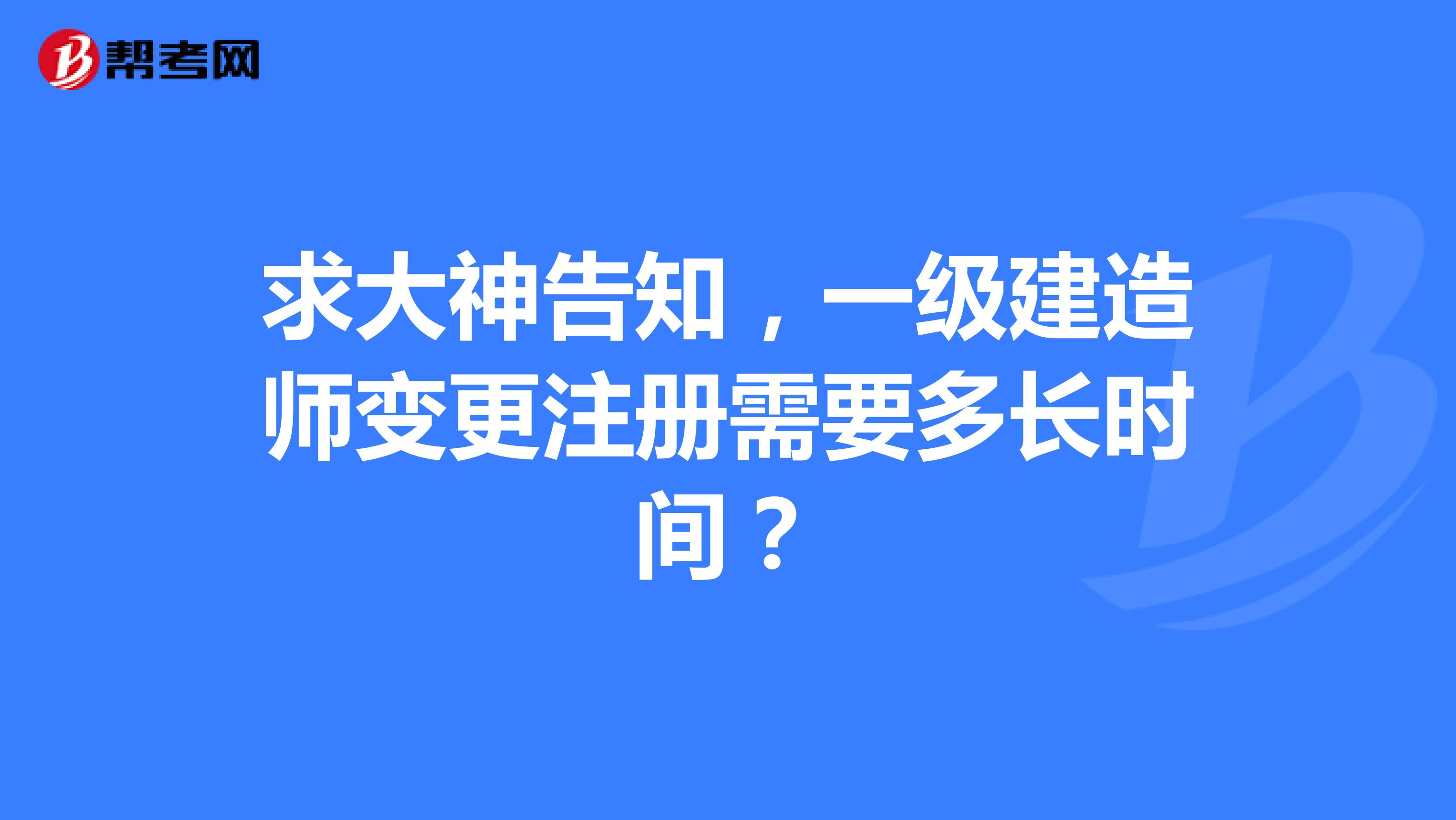 求大神告知,一級建造師變更注冊需要多長時間?