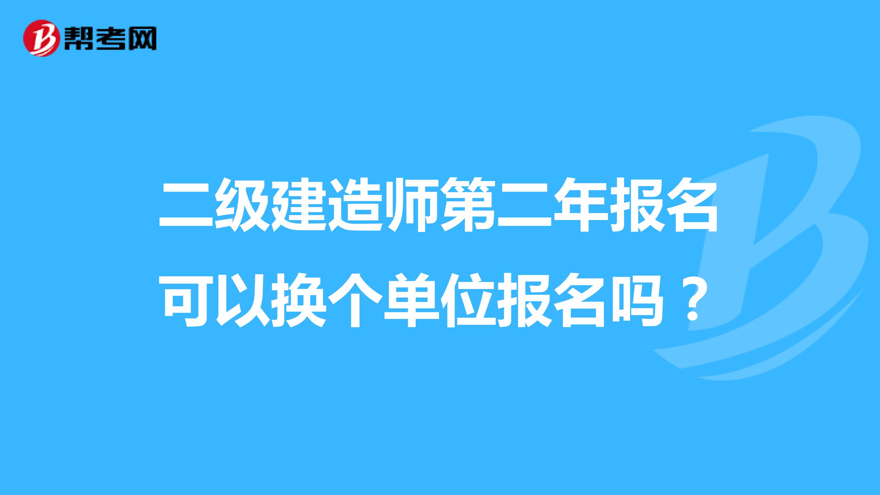 二級建造師第二年報名可以換個單位報名嗎？