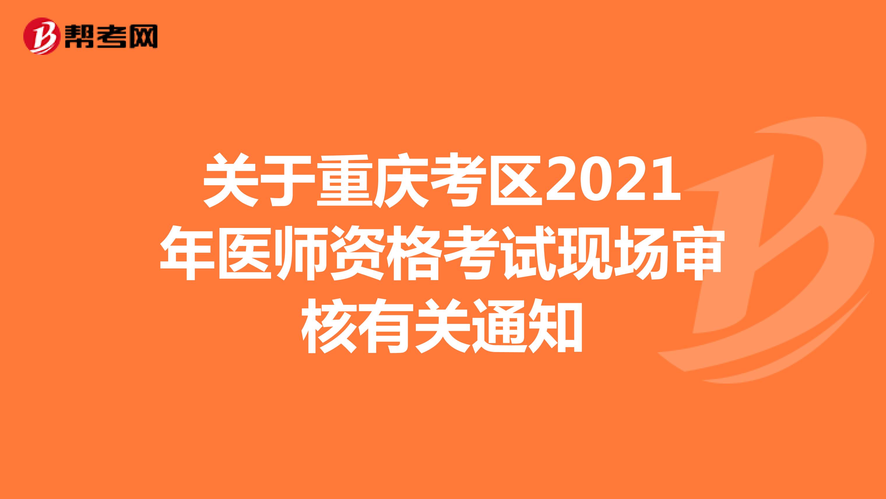 关于重庆考区2021年医师资格考试现场审核有关通知