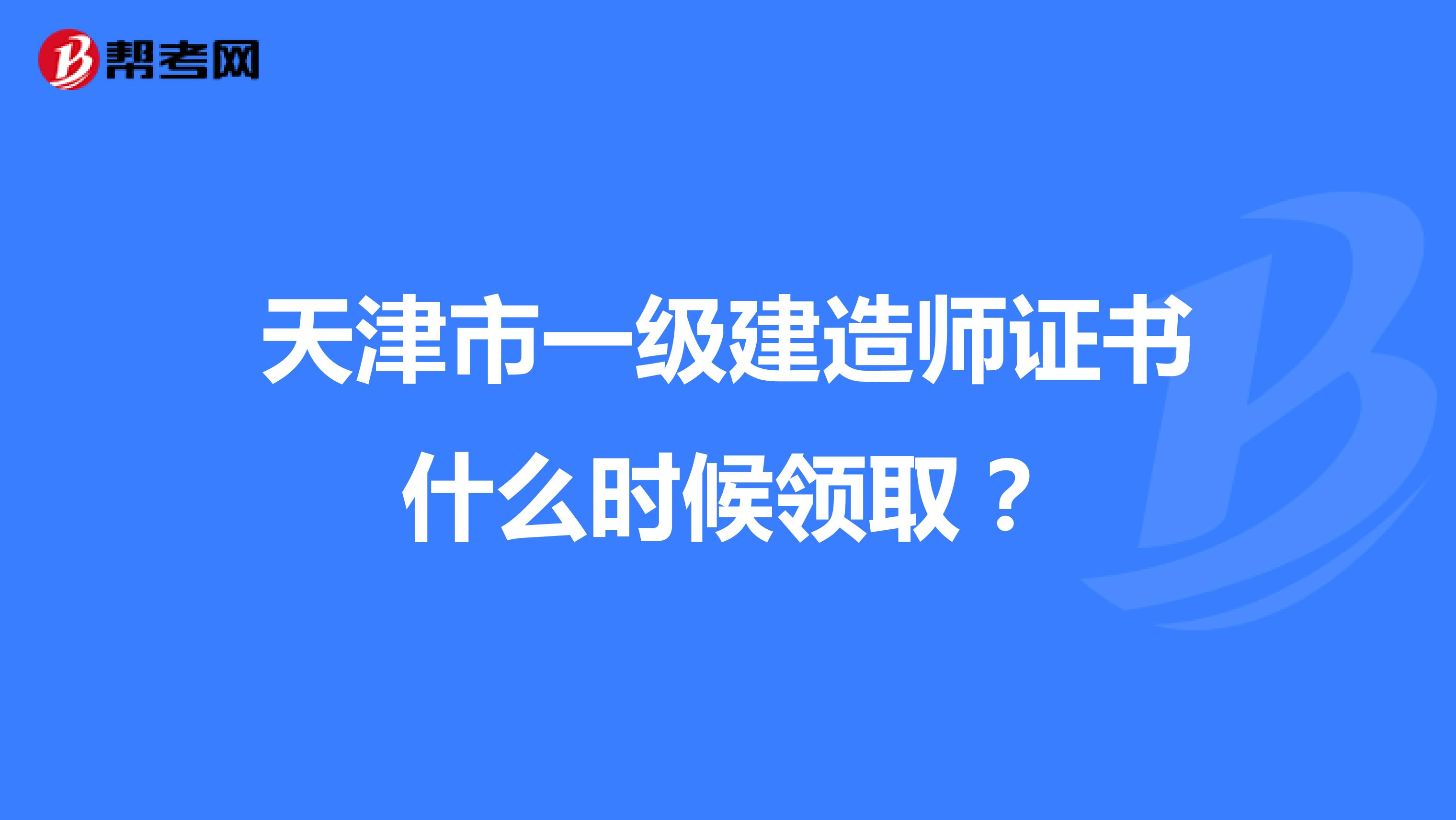 天津市一级建造师证书什么时候领取？