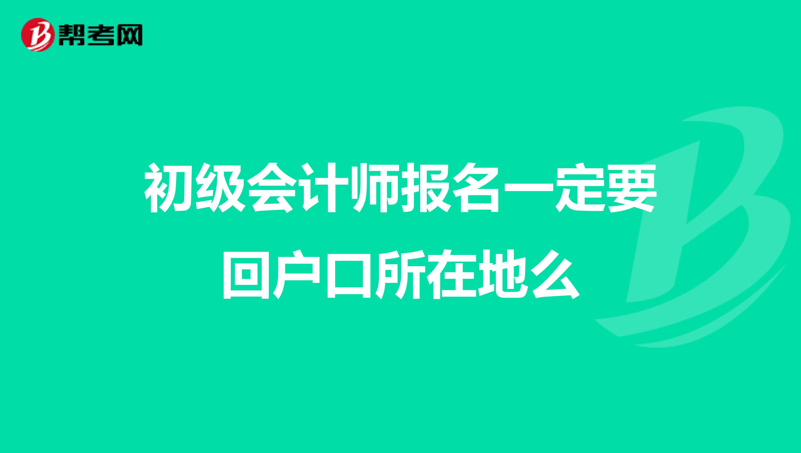 初級(jí)會(huì)計(jì)師報(bào)名一定要回戶(hù)口所在地么