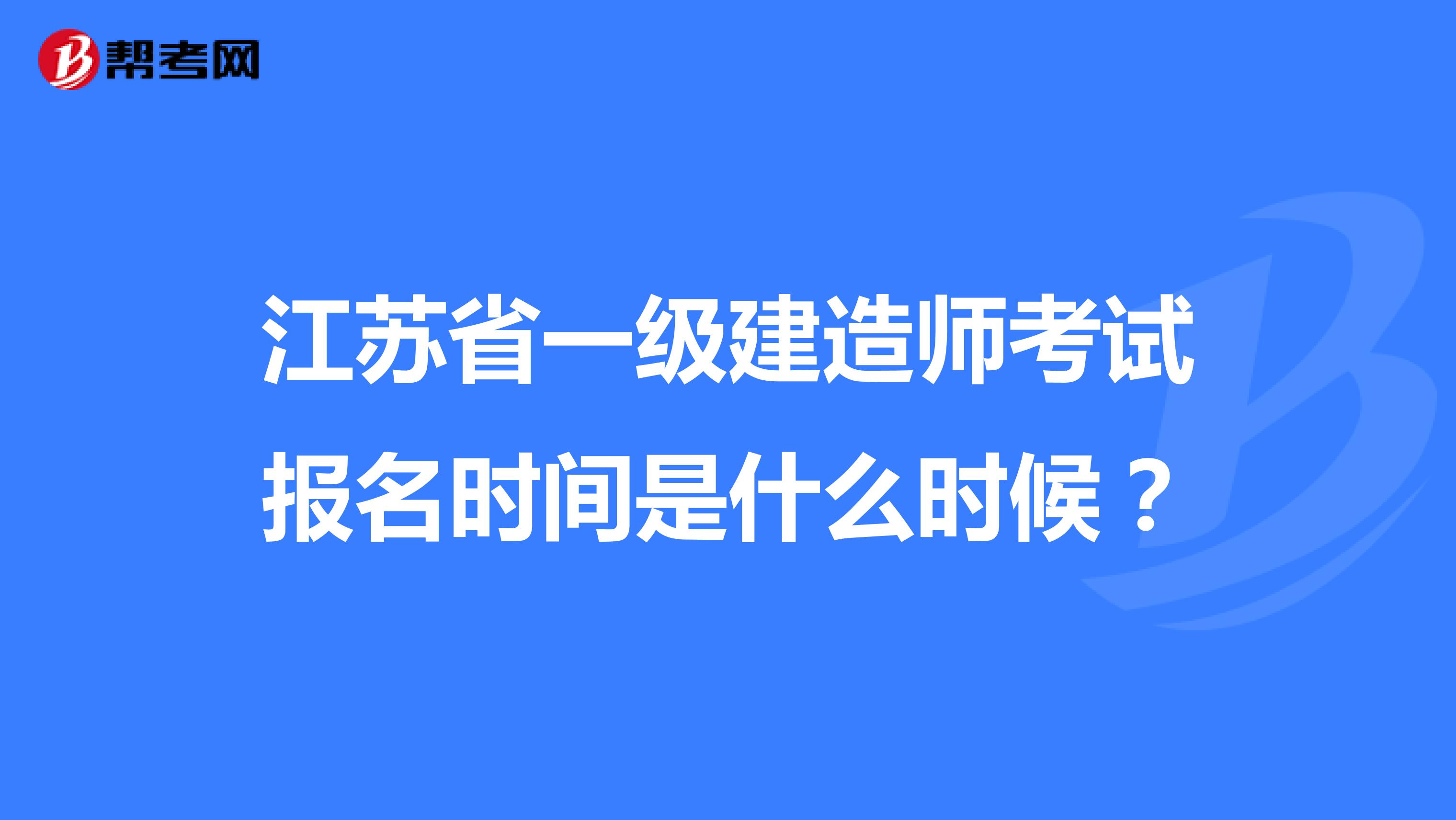 江苏省一级建造师考试报名时间是什么时候？