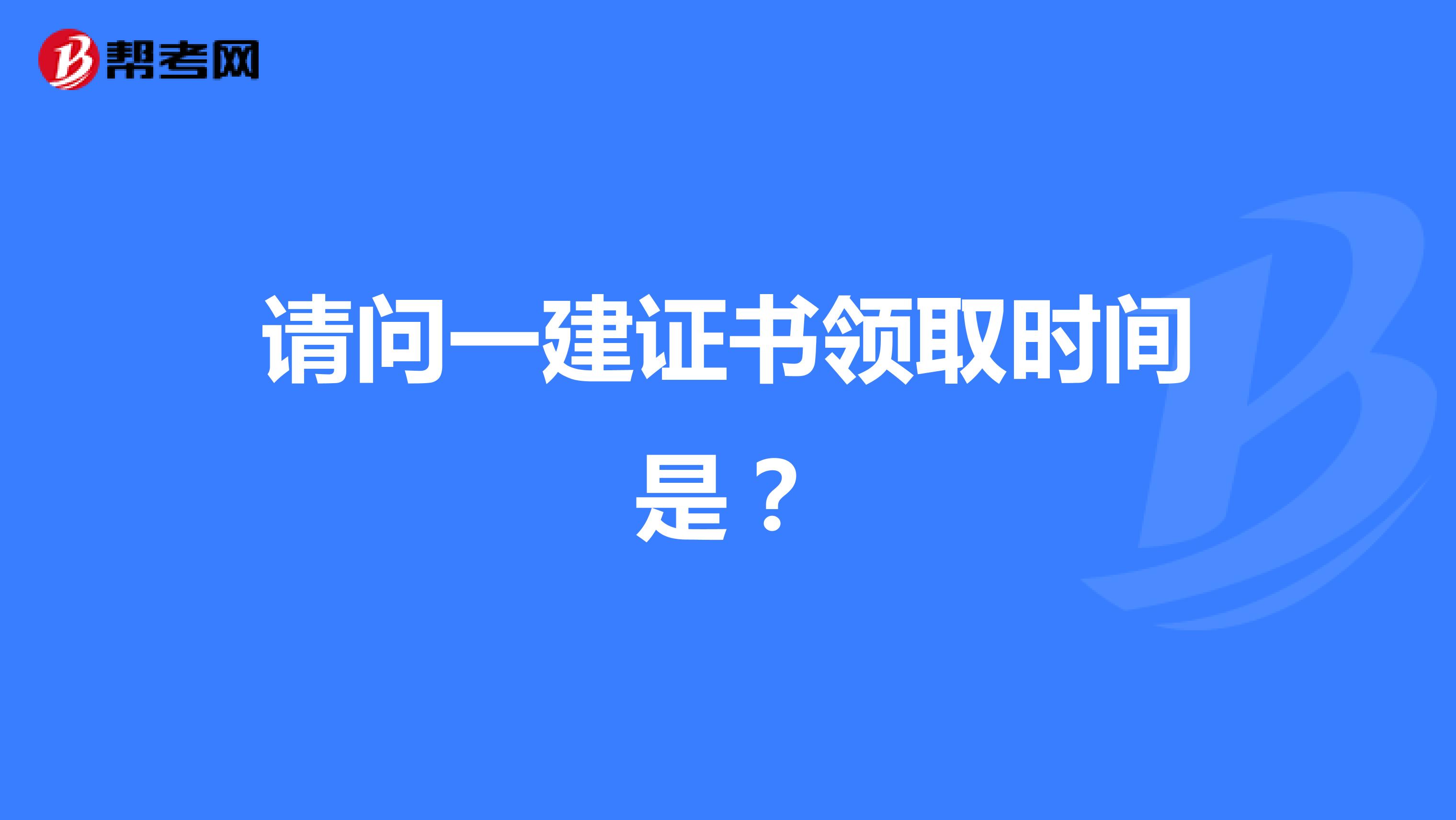 请问一建证书领取时间是?