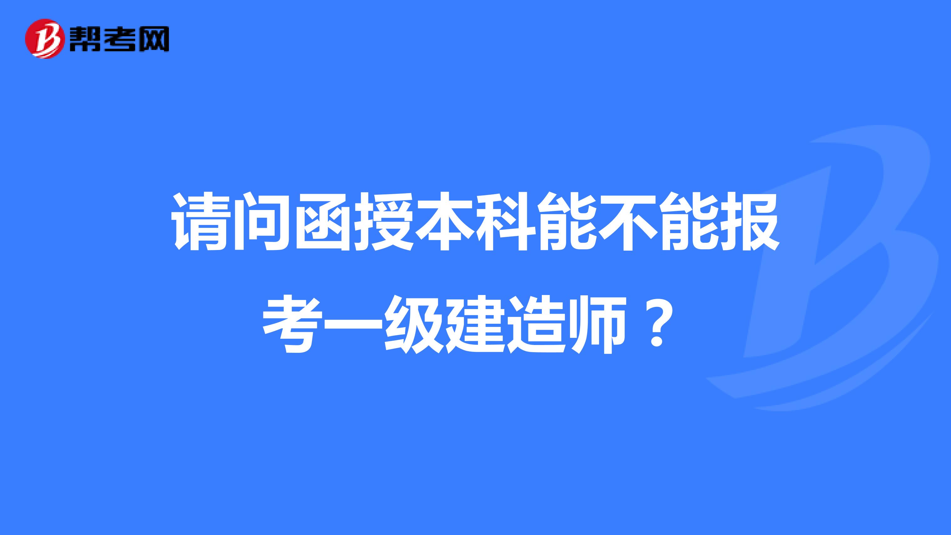请问函授本科能不能报考一级建造师？