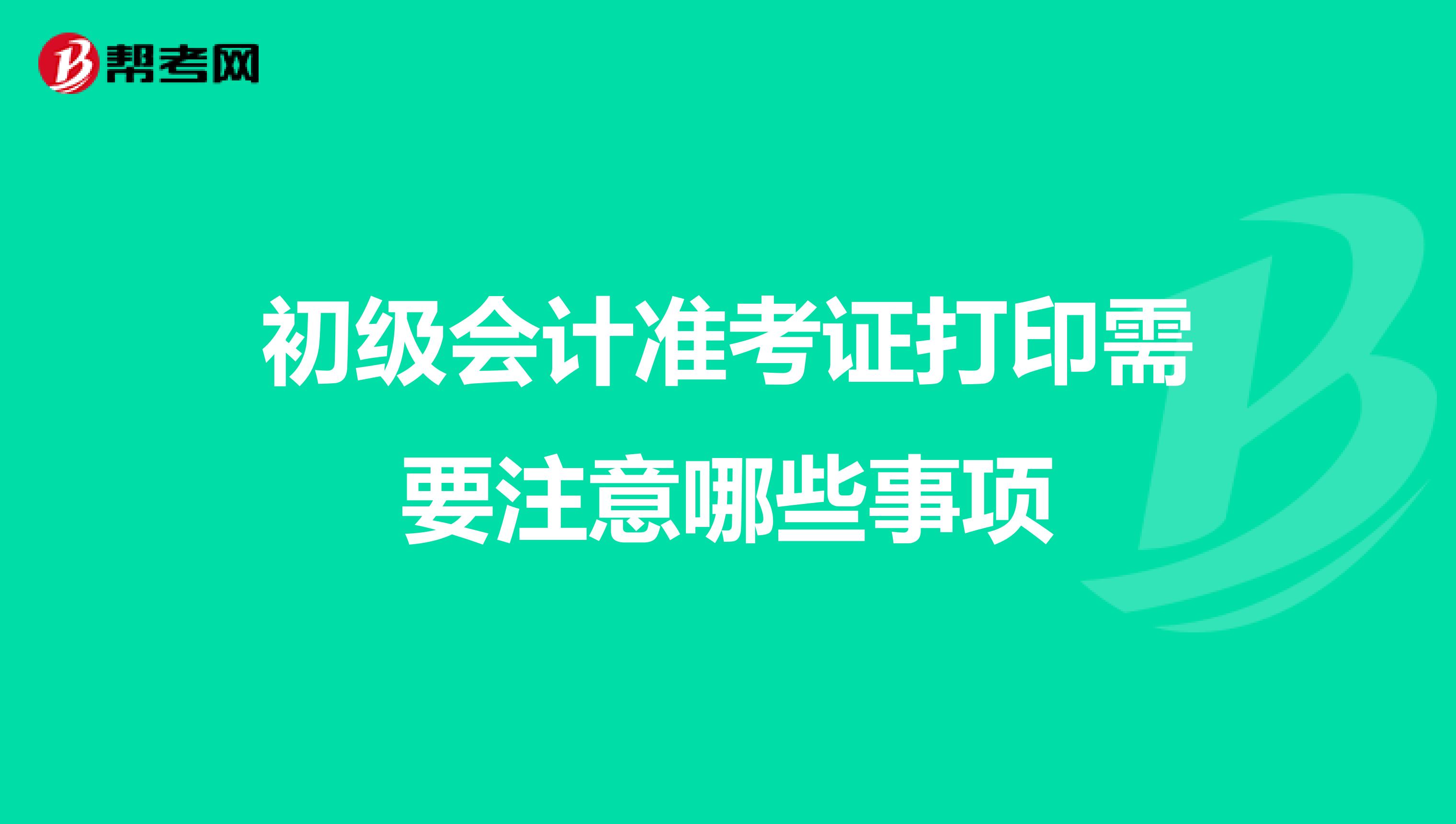 初级会计准考证打印需要注意哪些事项