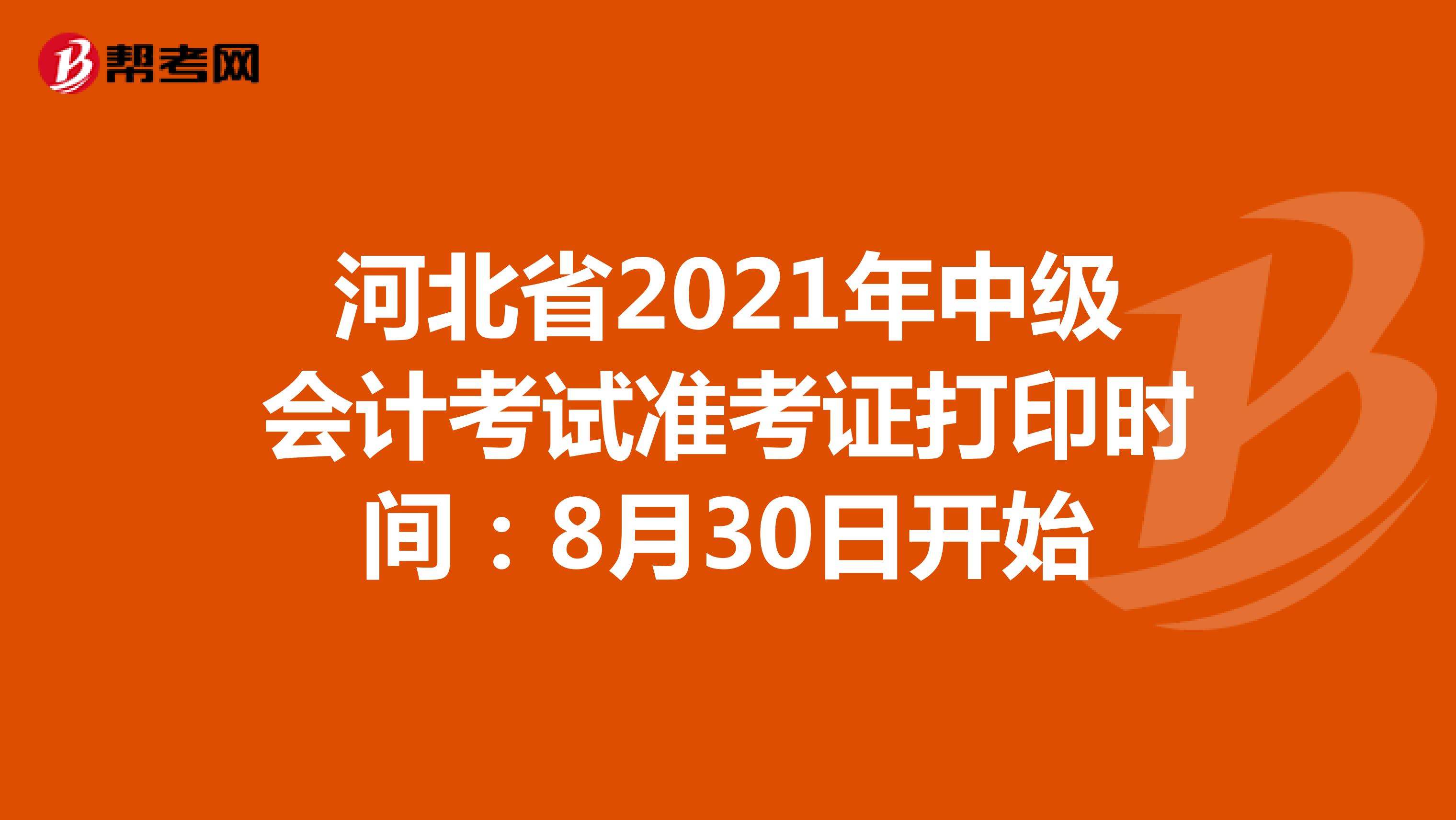 河北省2021年中级会计考试准考证打印时间：8月30日开始