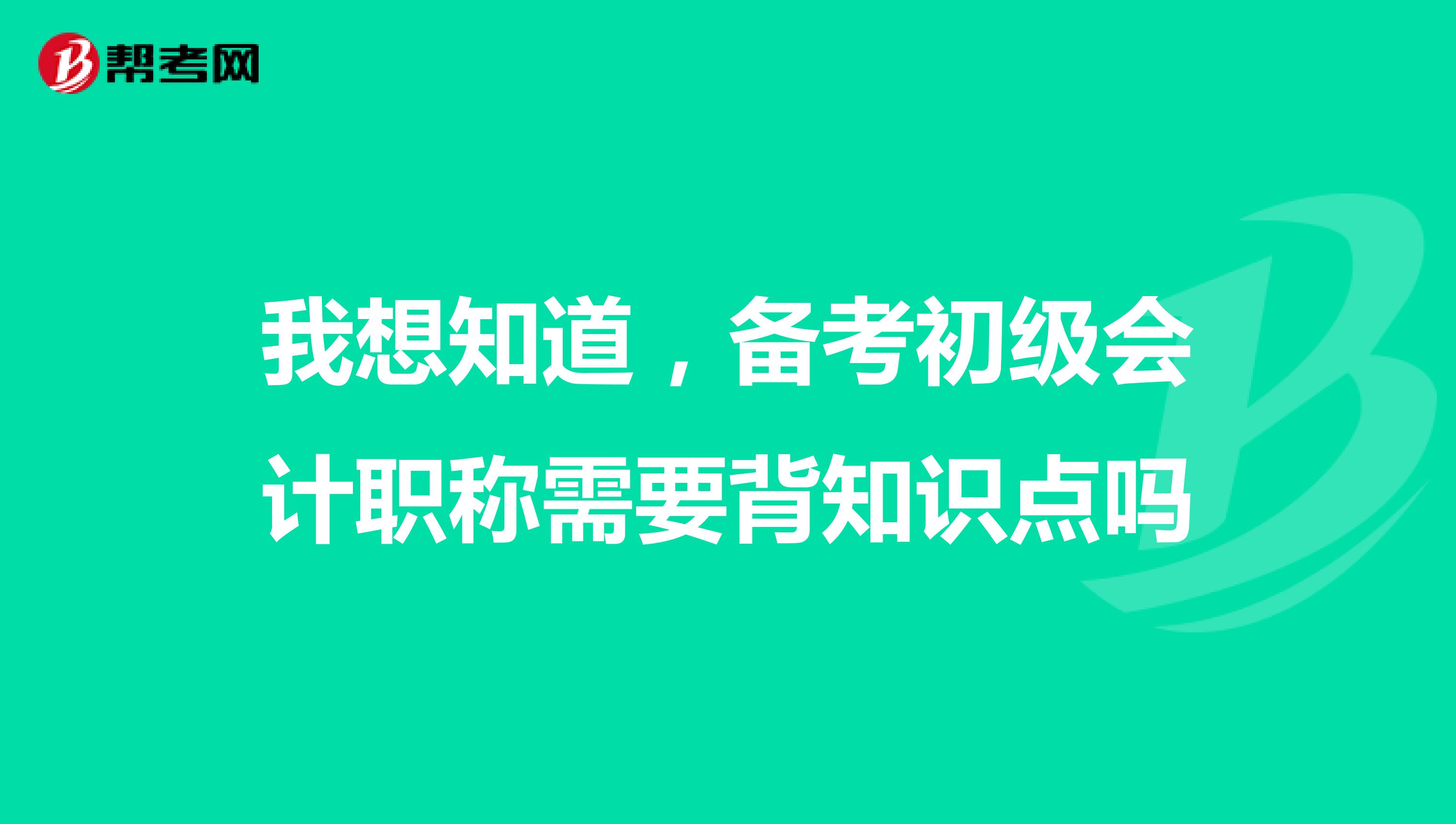 我想知道,备考初级会计职称需要背知识点吗