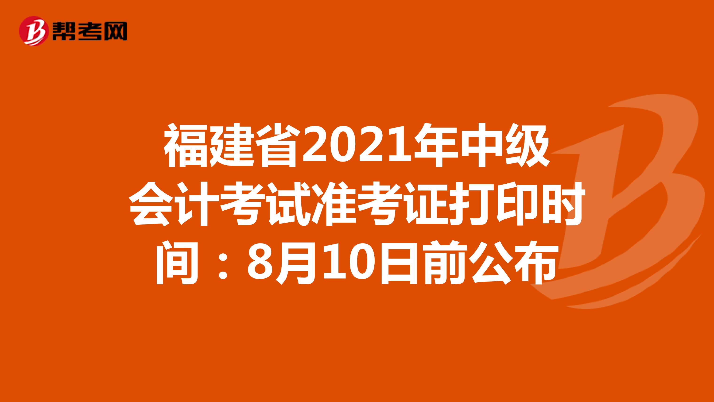福建省2021年中级会计考试准考证打印时间：8月10日前公布