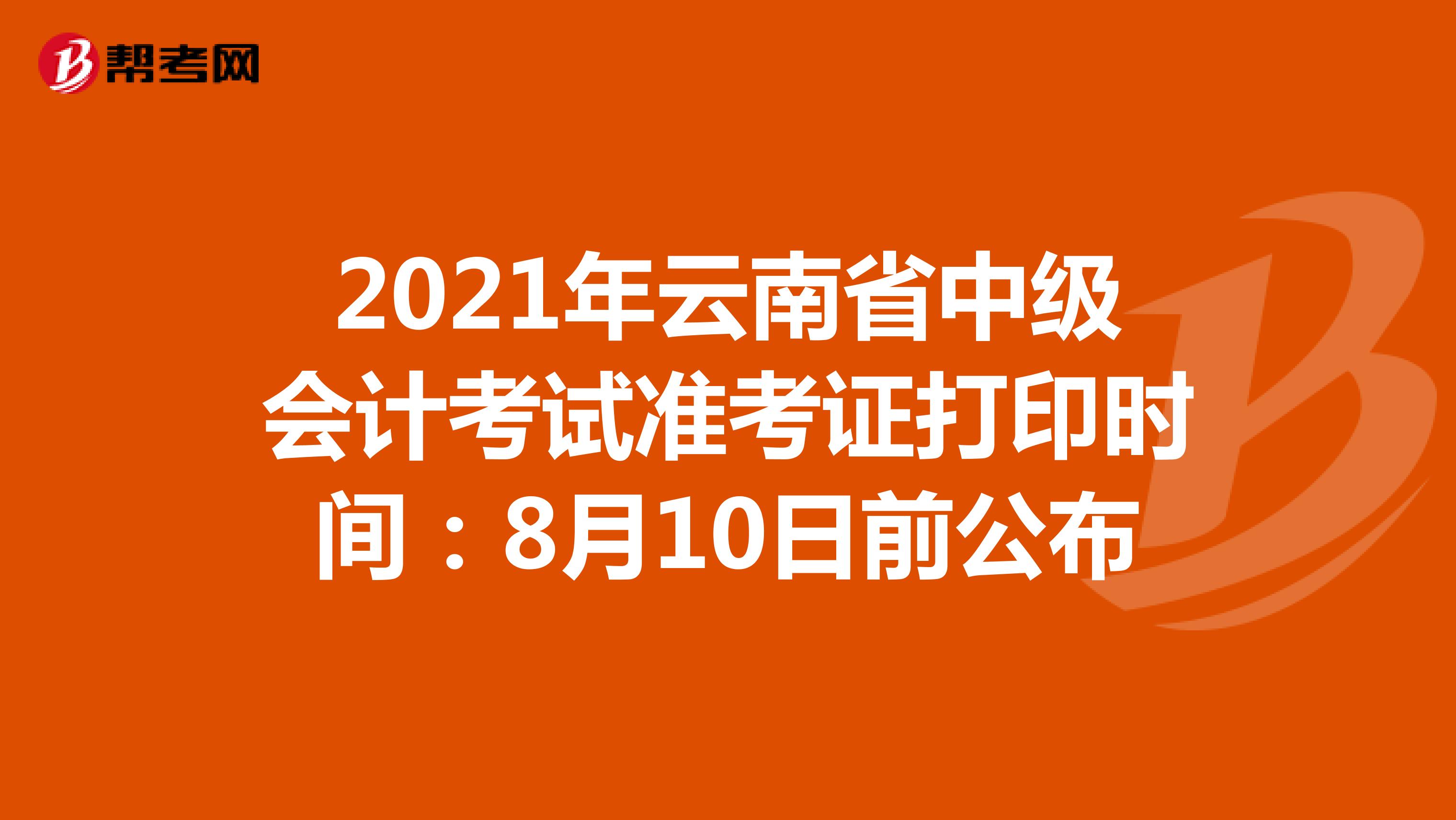 2021年云南省中级会计考试准考证打印时间：8月10日前公布