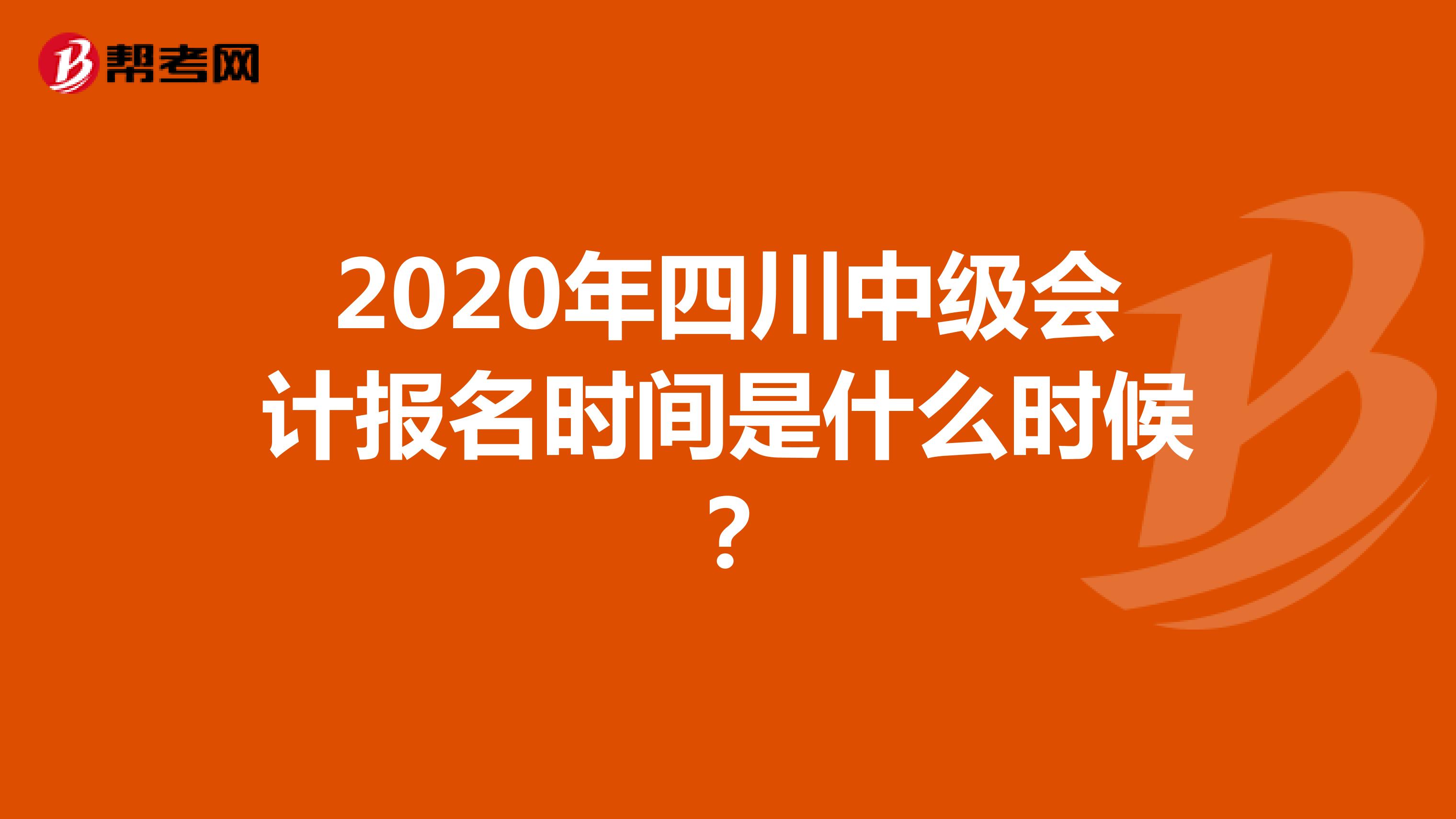 2020年四川中级会计报名时间是什么时候？
