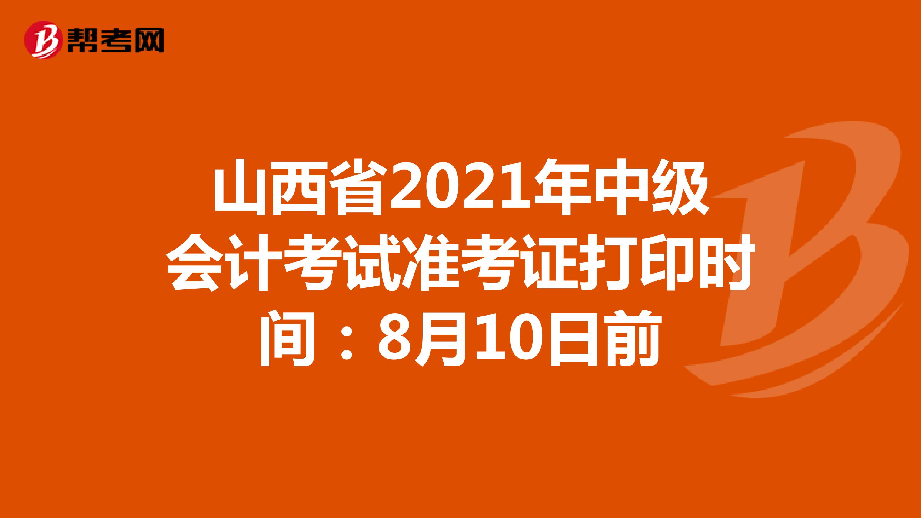 山西省2021年中级会计考试准考证打印时间：8月10日前公布