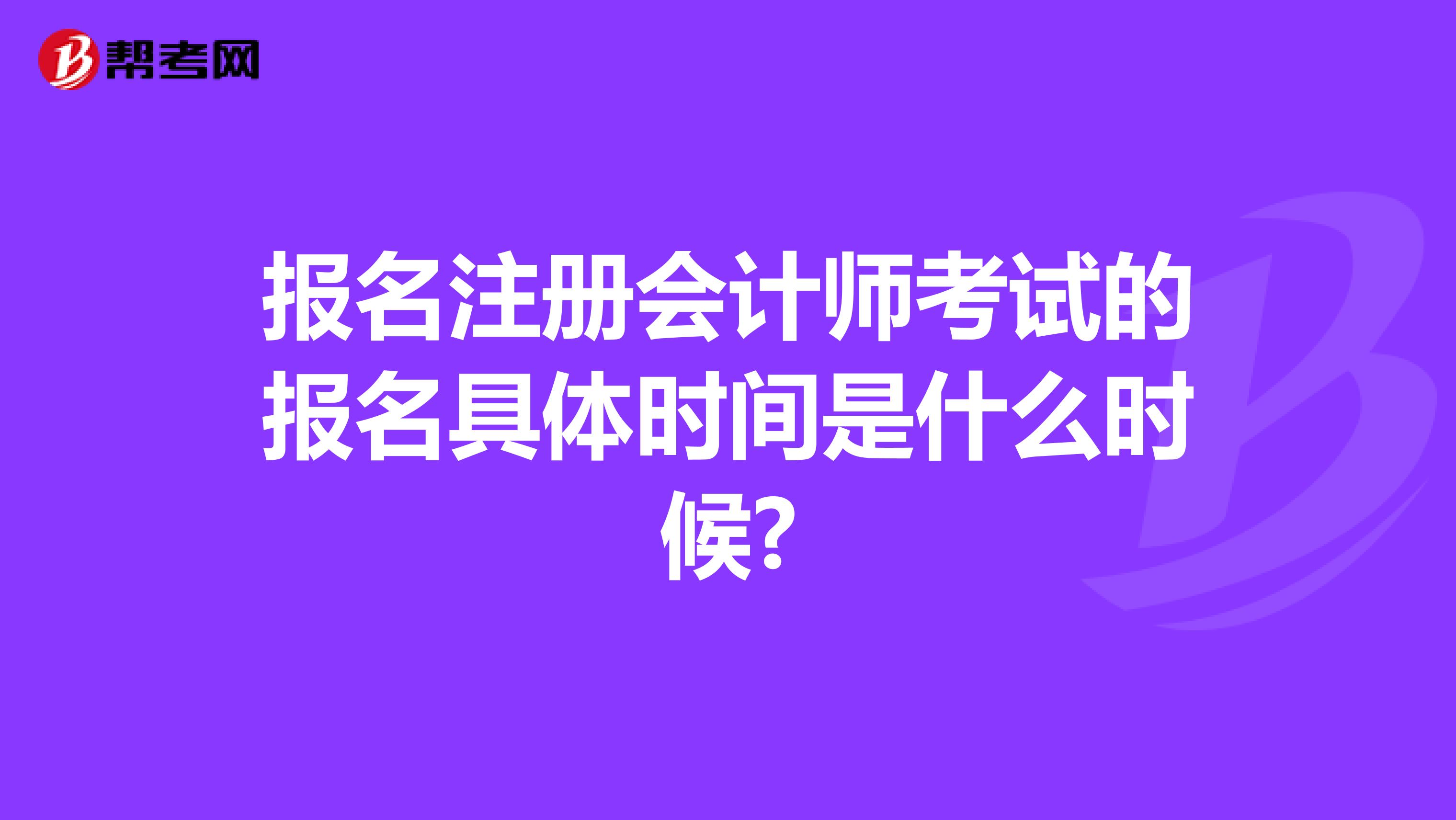 報名注冊會計師考試的報名具體時間是什么時候?