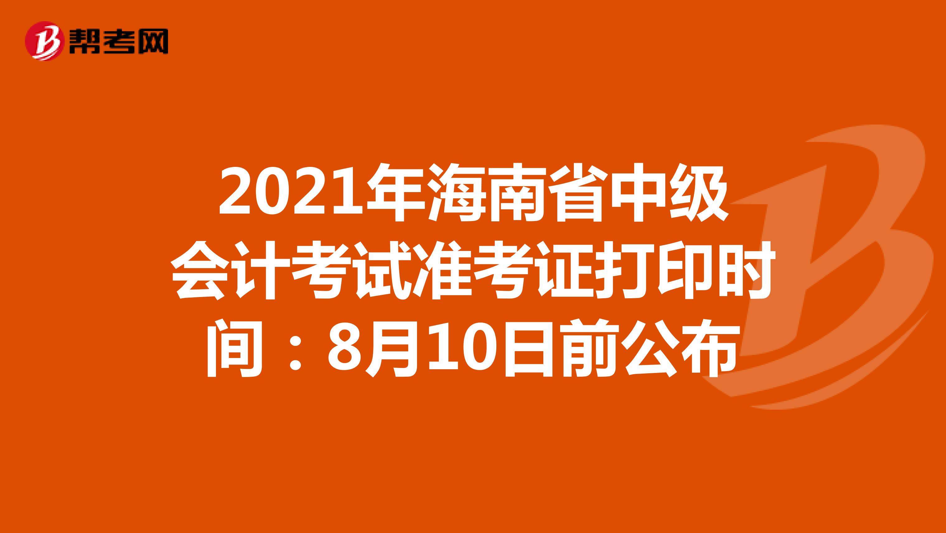 2021年海南省中级会计考试准考证打印时间：8月10日前公布