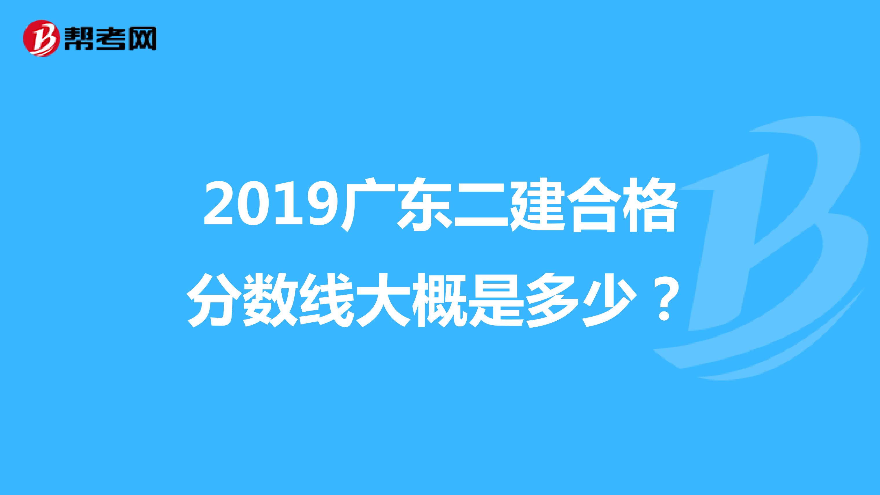 2019广东二建合格分数线大概是多少？