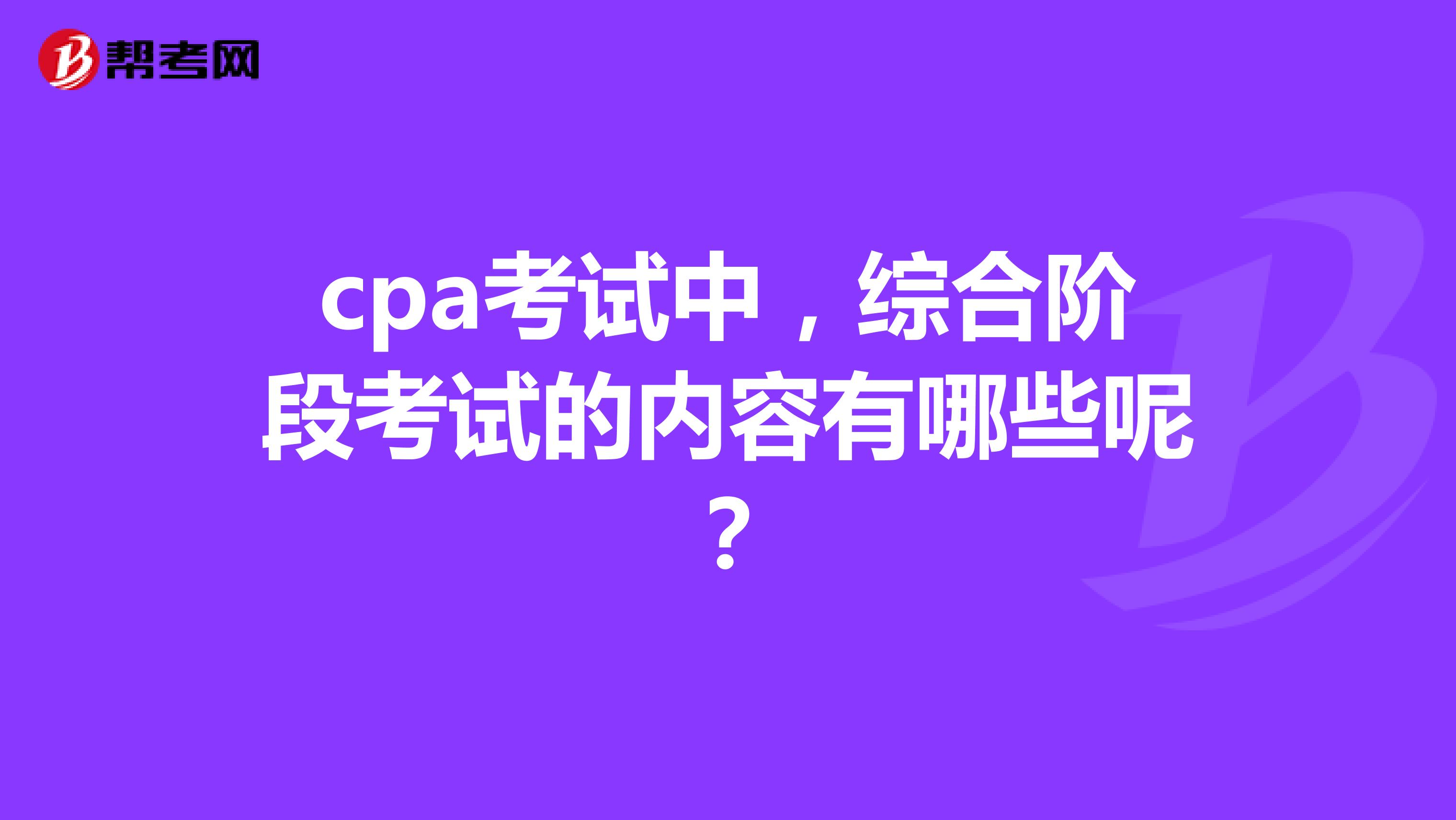 cpa考试中，综合阶段考试的内容有哪些呢？