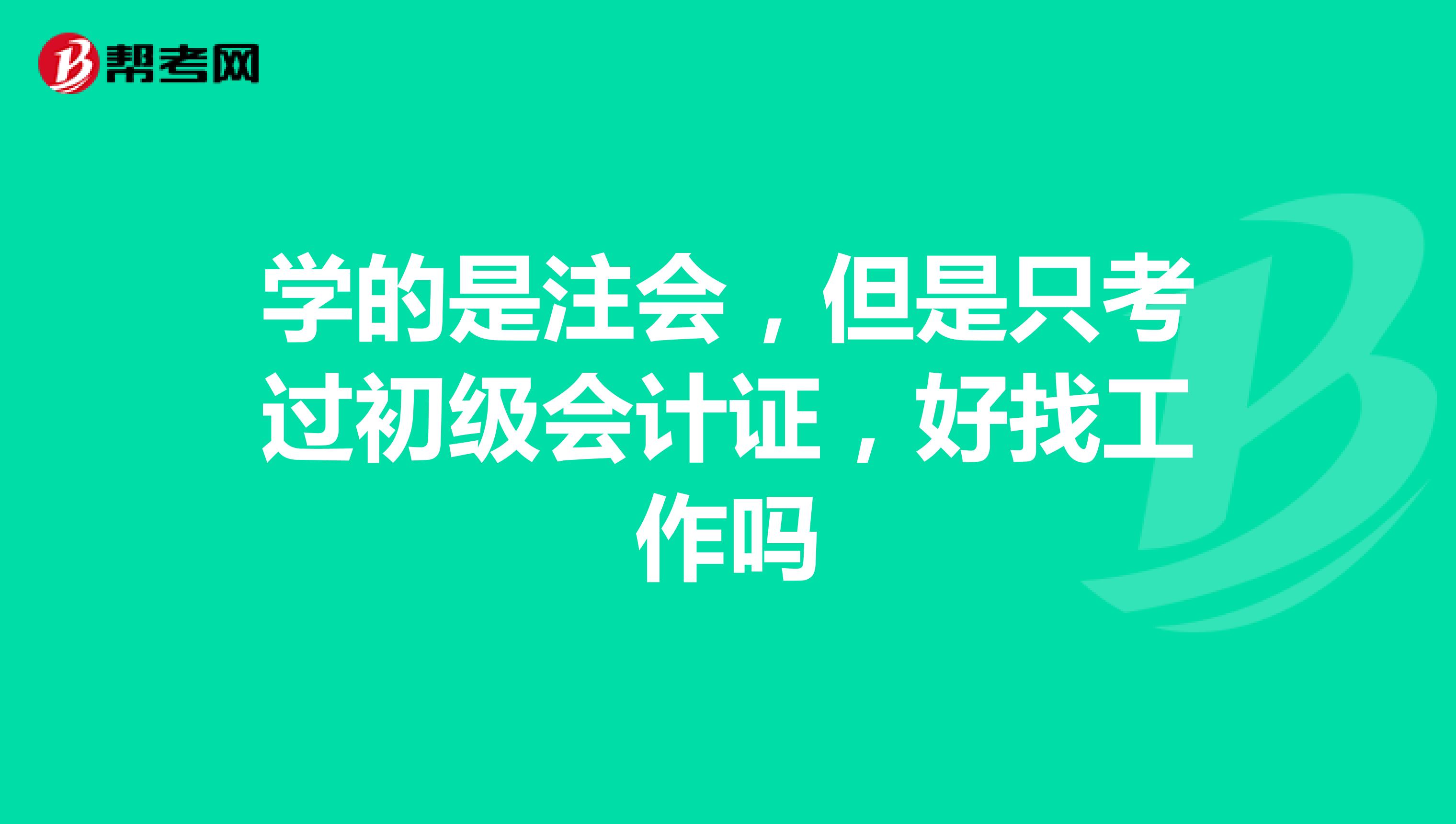 学的是注会，但是只考过初级会计证，好找工作吗