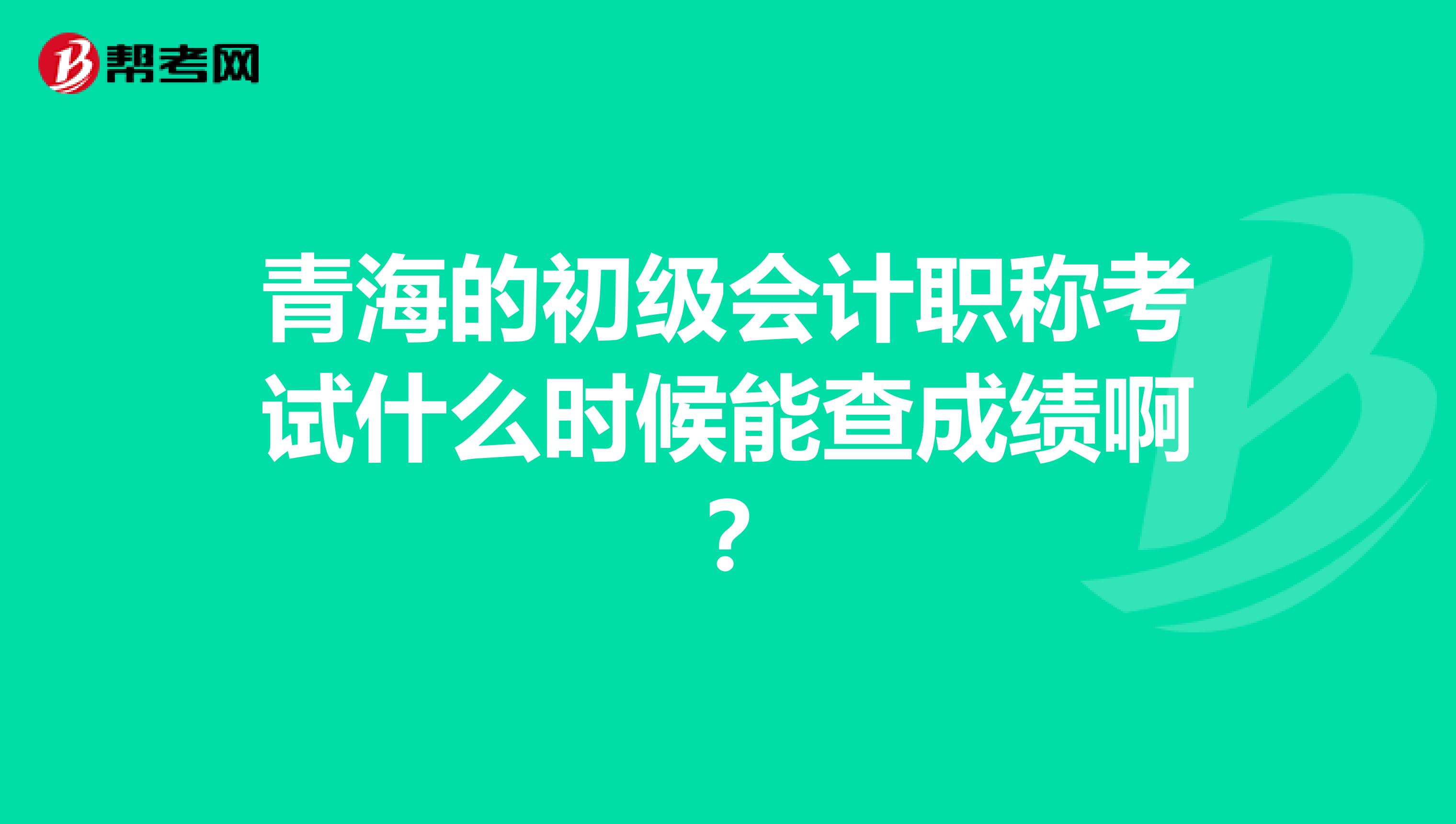 青海的初級會計職稱考試什么時候能查成績?。? class=