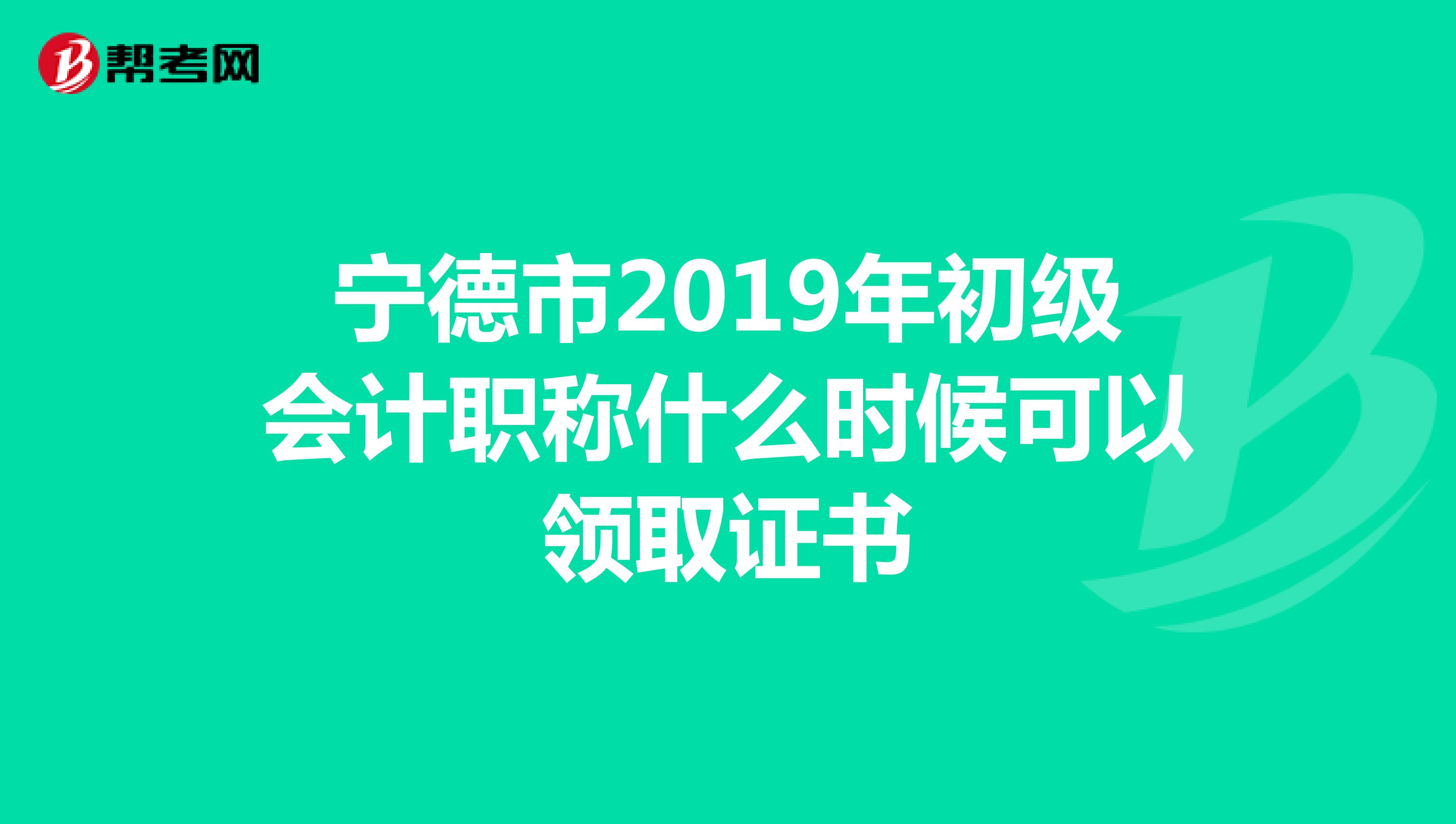 宁德市2019年初级会计职称什么时候可以领取证书