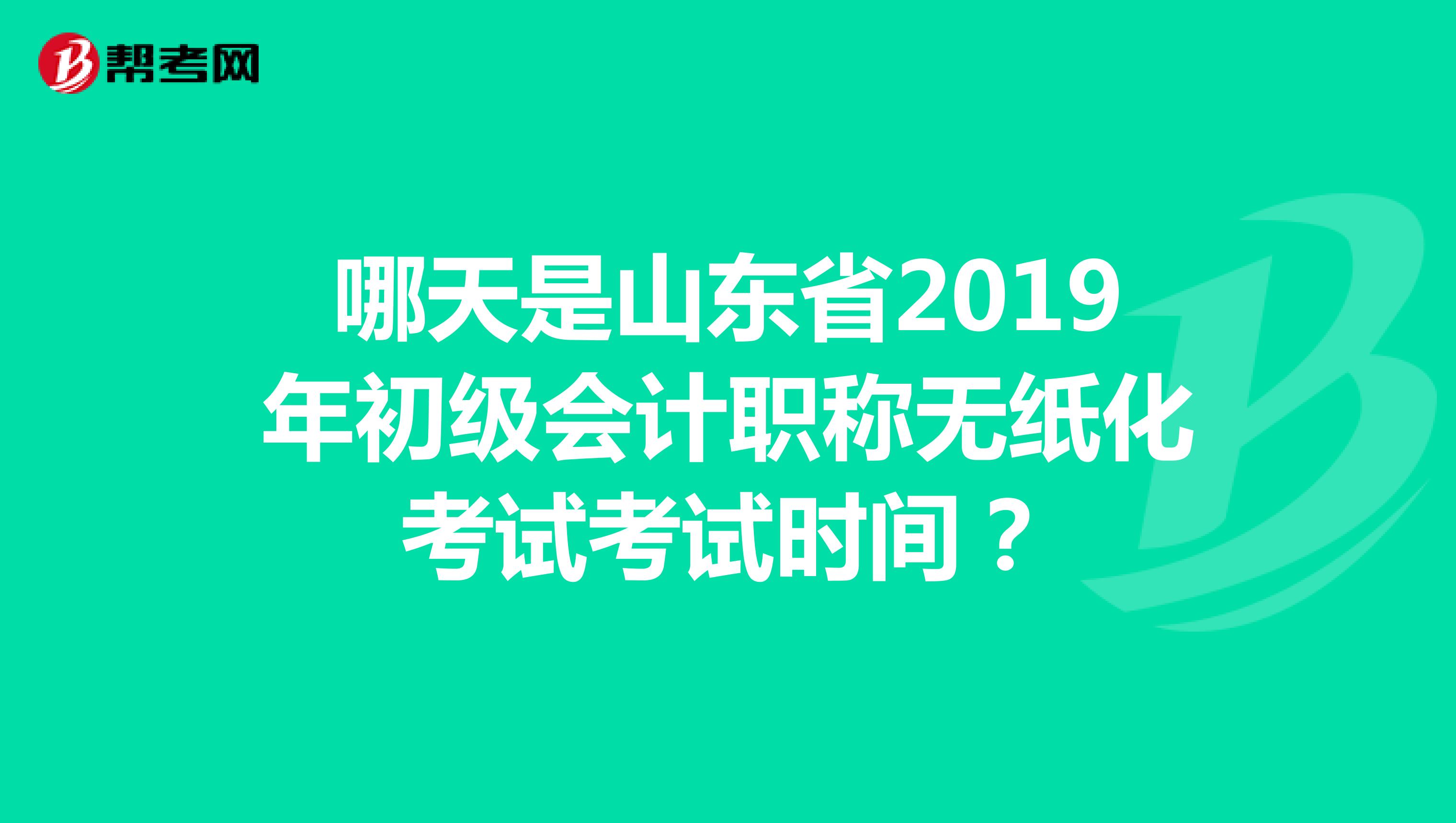 哪天是山東省2019年初級(jí)會(huì)計(jì)職稱無紙化考試考試時(shí)間？
