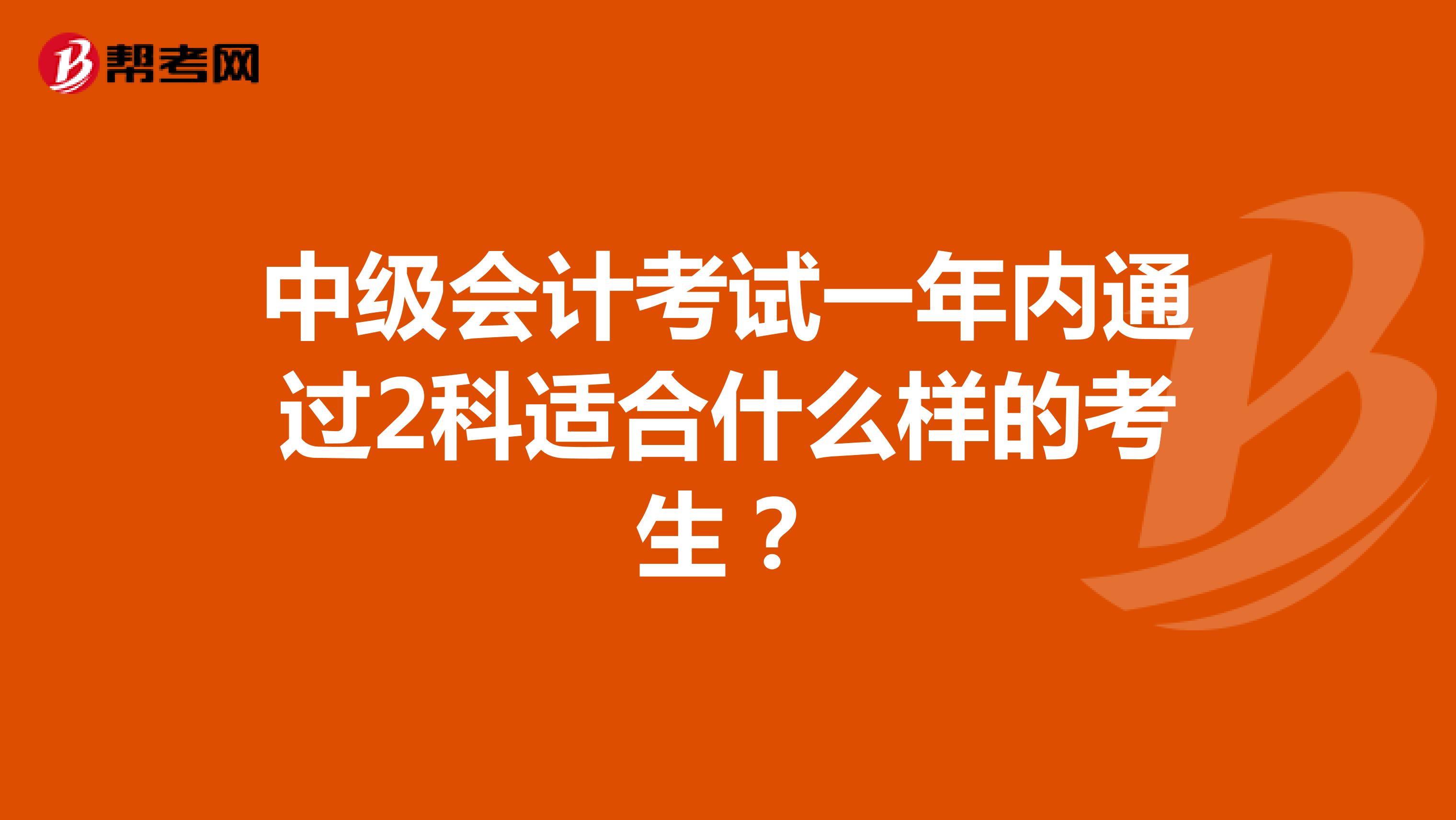 中级会计考试一年内通过2科适合什么样的考生?