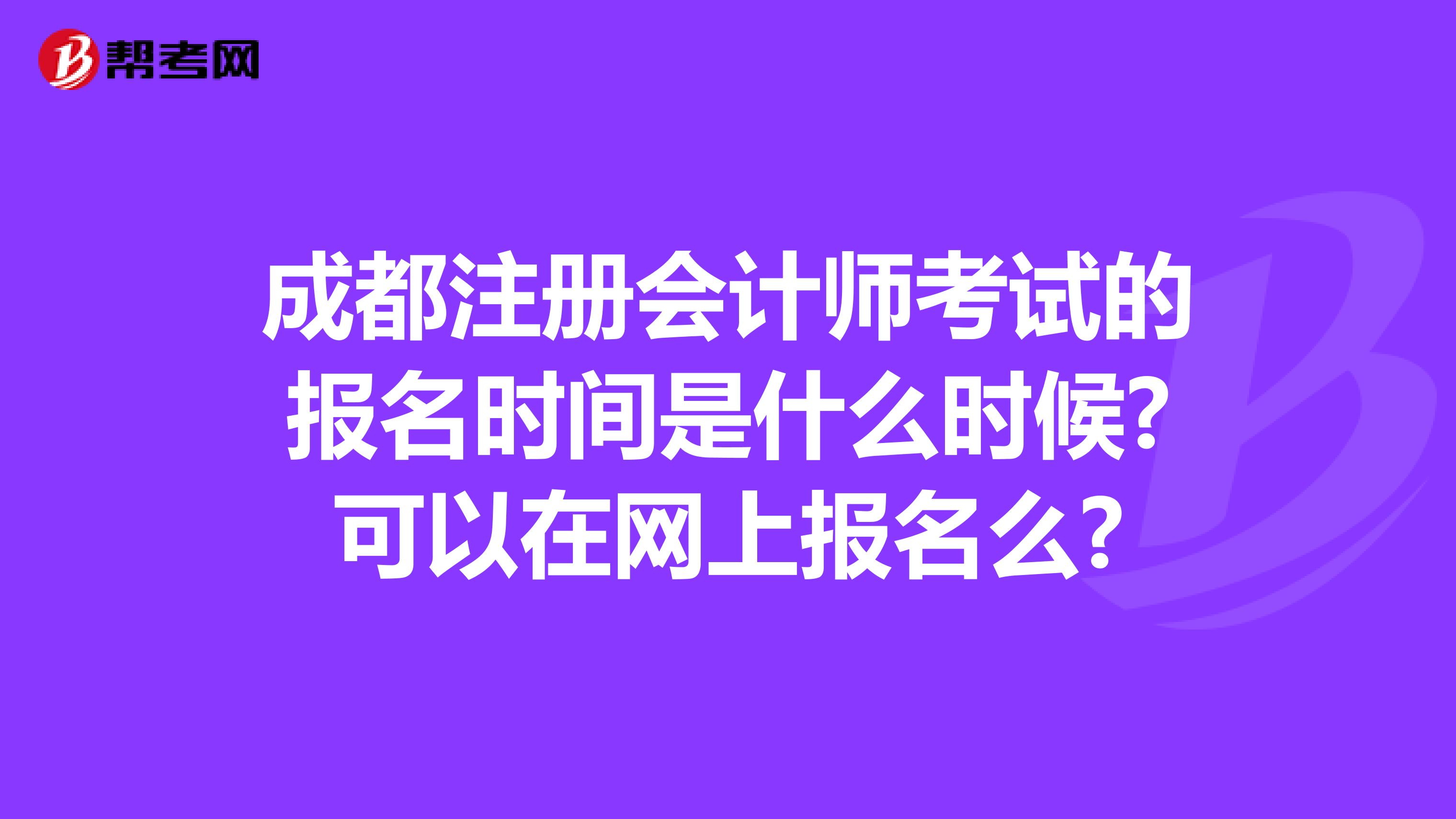 成都注冊會(huì)計(jì)師考試的報(bào)名時(shí)間是什么時(shí)候?可以在網(wǎng)上報(bào)名么?