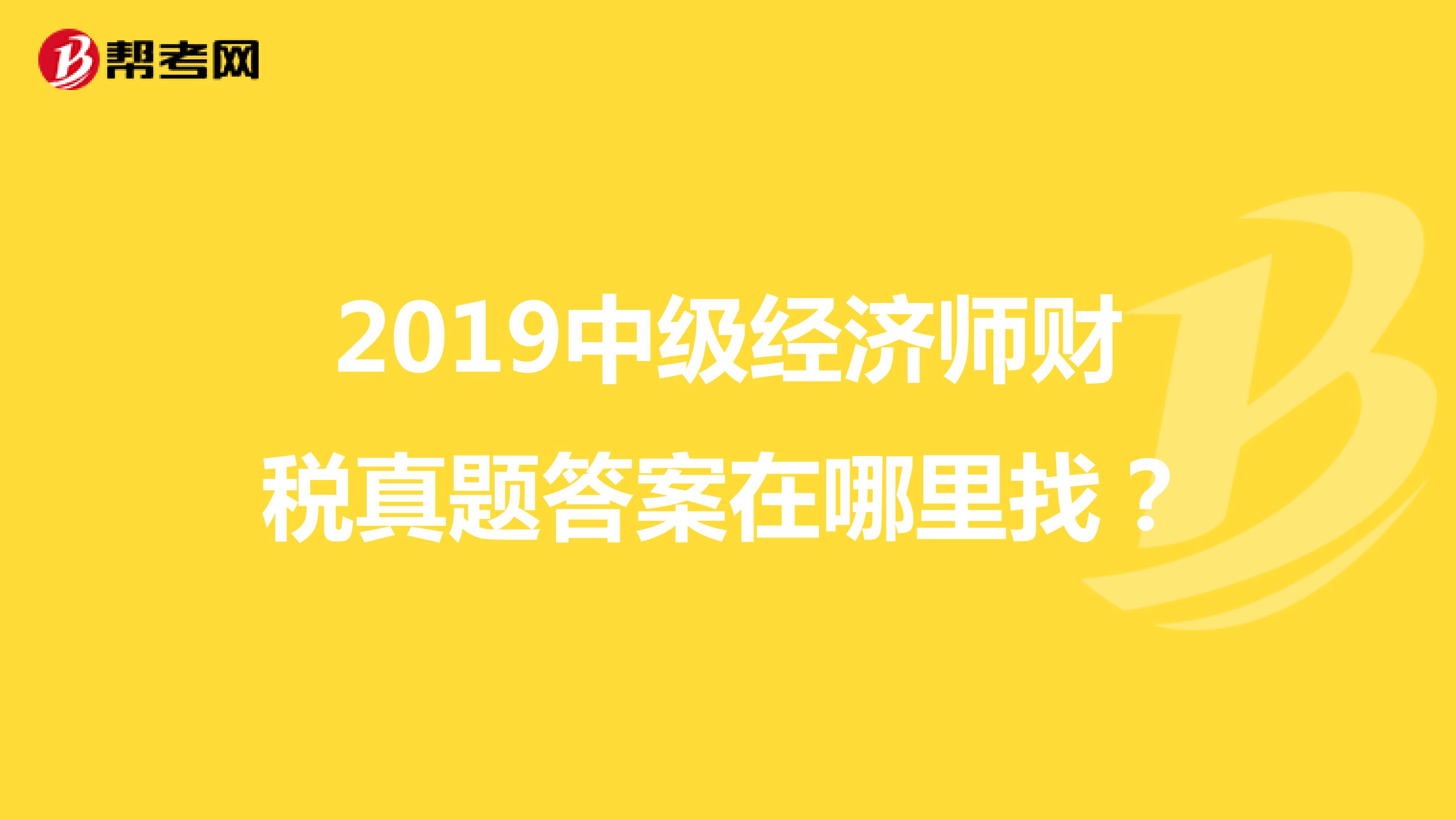 2019中級經(jīng)濟師財稅真題答案在哪里找？