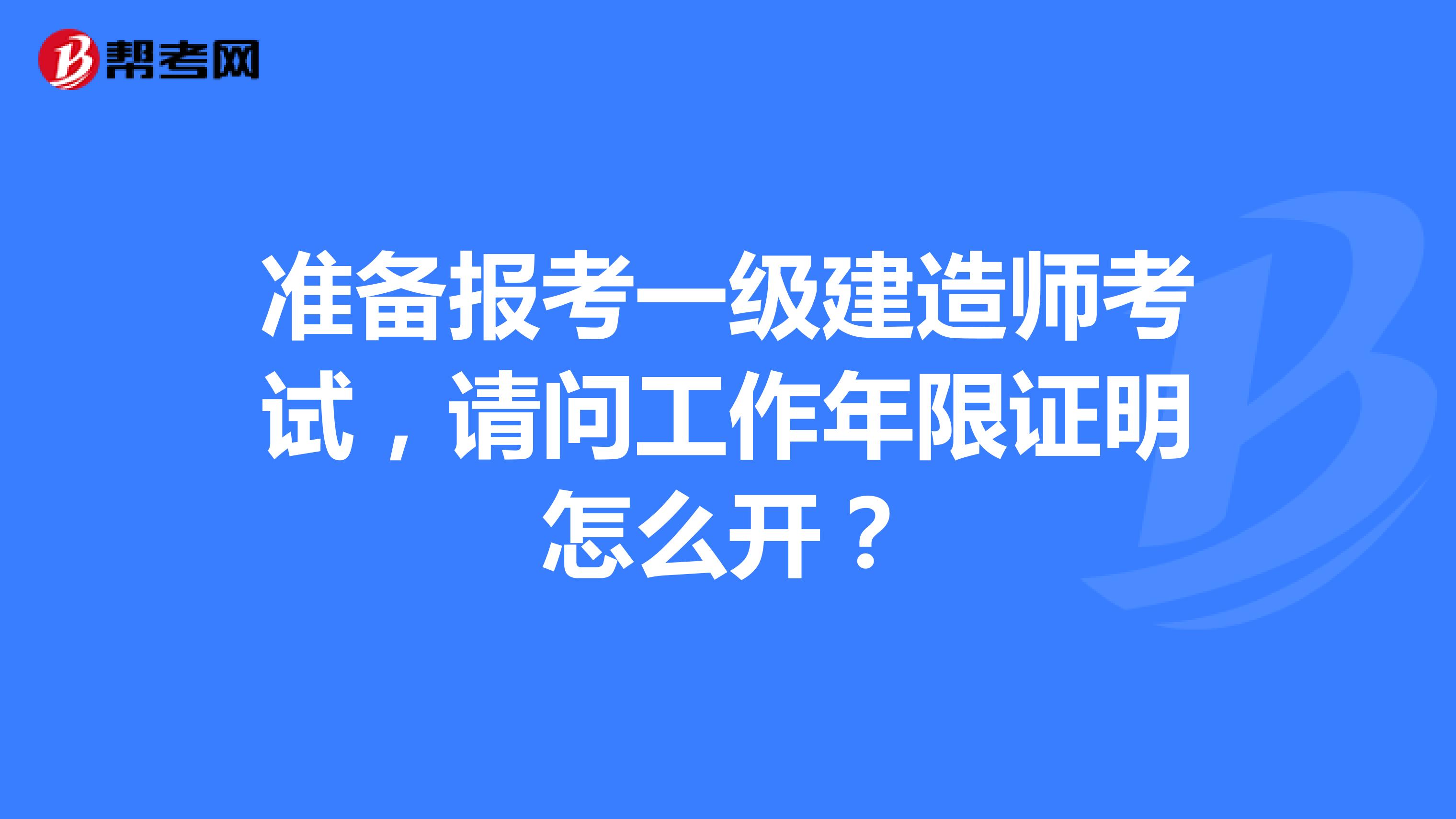 准备报考一级建造师考试，请问工作年限证明怎么开？
