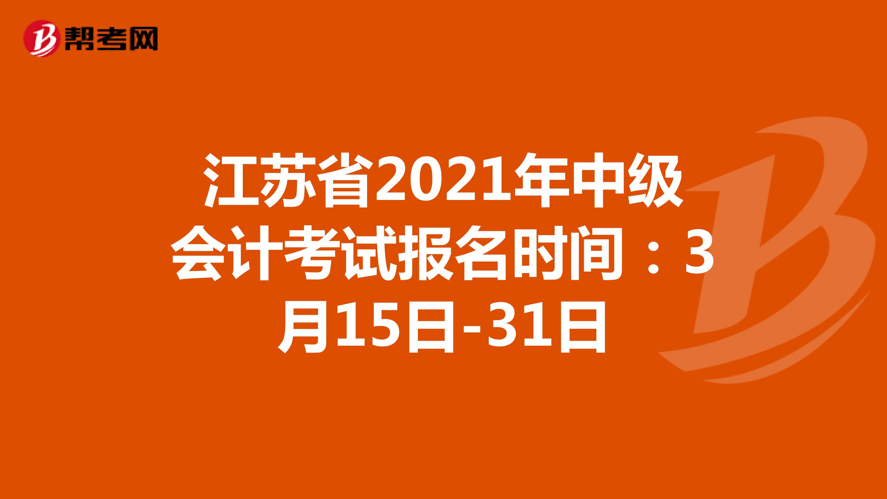 江苏省2021年中级会计考试报名时间：3月15日-31日