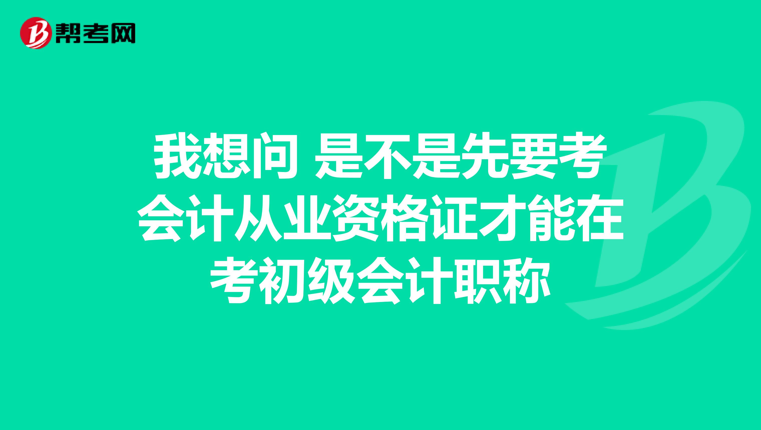 我想问 是不是先要考会计从业资格证才能在考初级会计职称