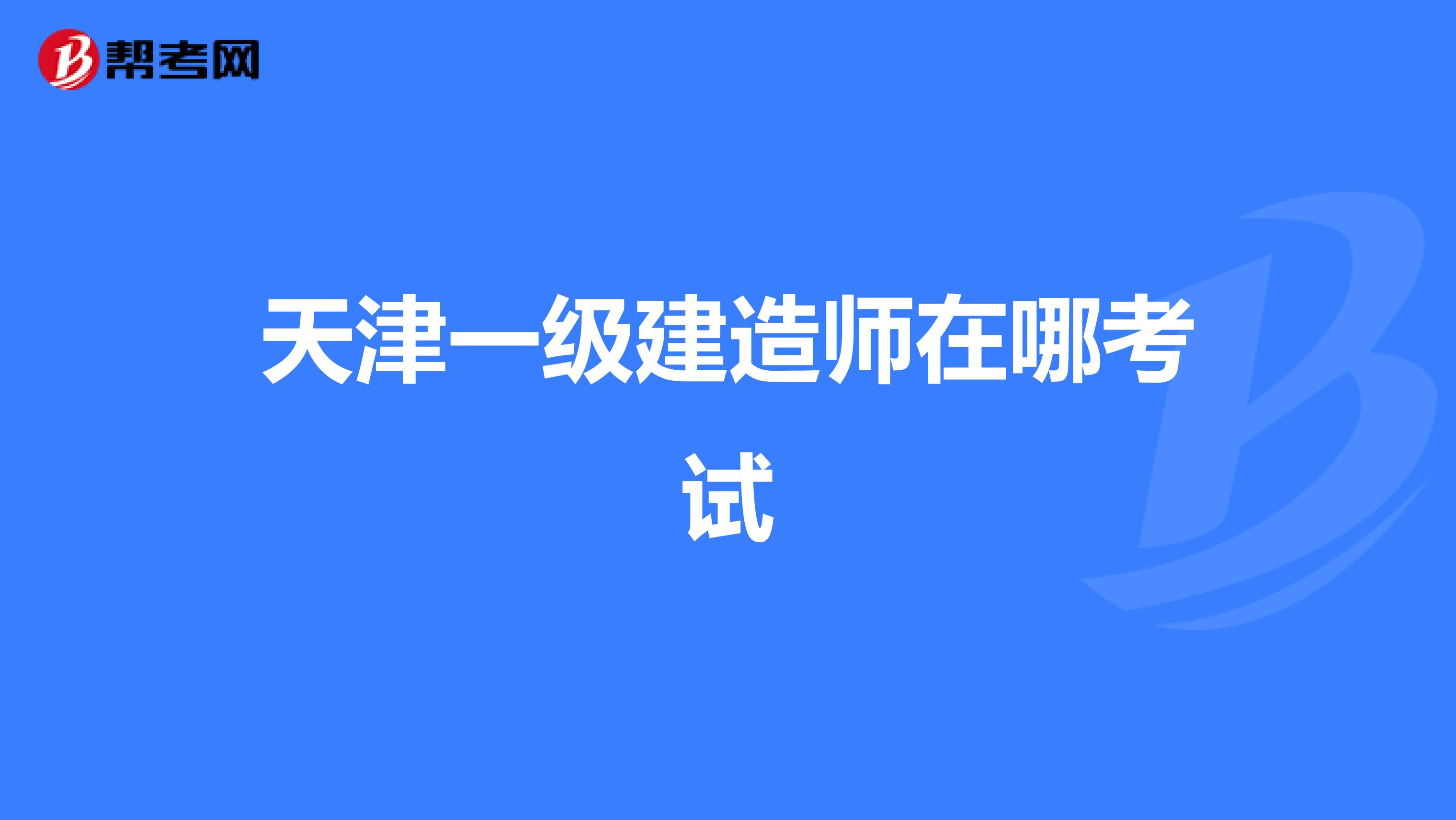 天津一级建造师在哪考试