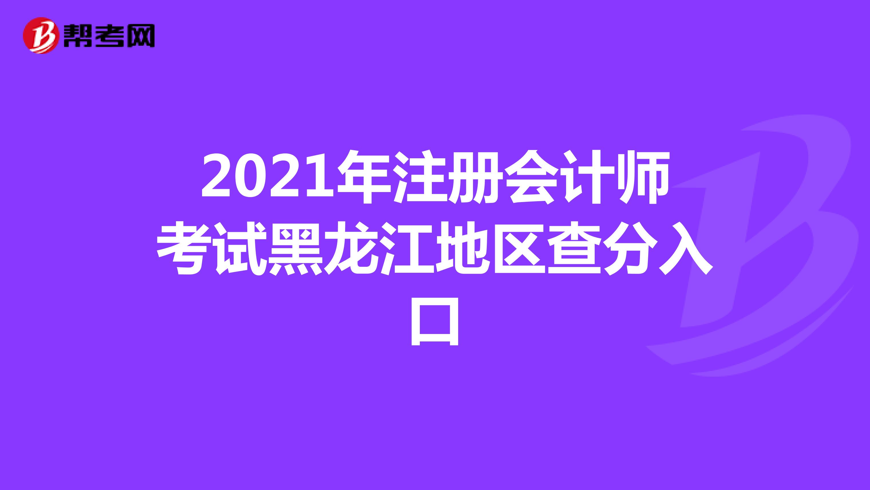 2021年注册会计师考试黑龙江地区查分入口