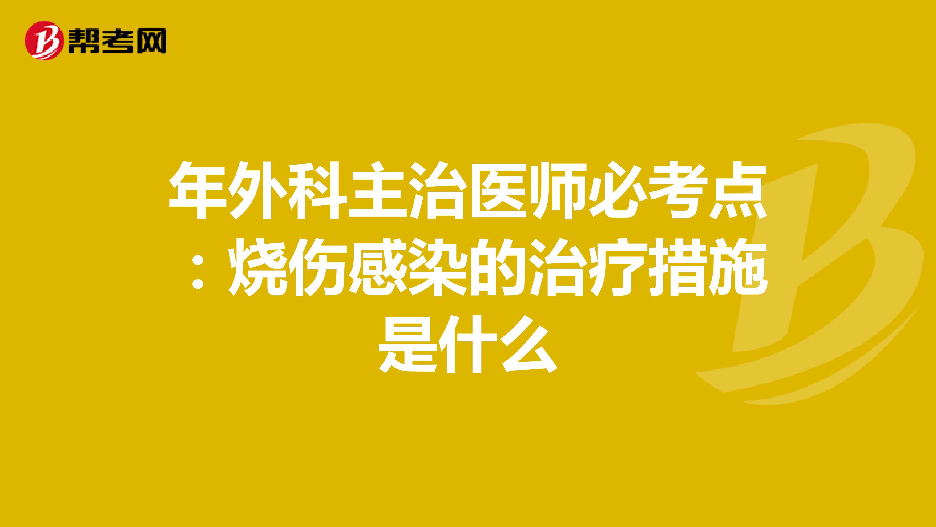 年外科主治医师必考点：烧伤感染的治疗措施是什么