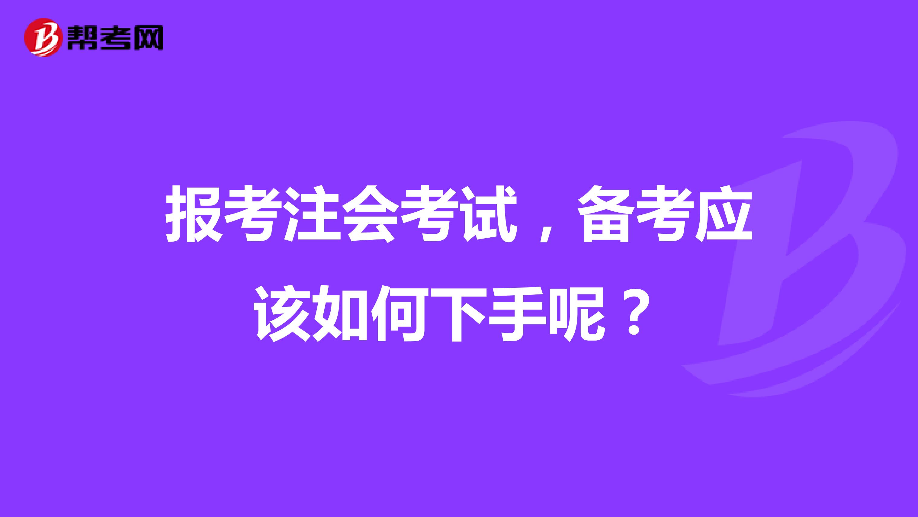 报考注会考试,备考应该如何下手呢?