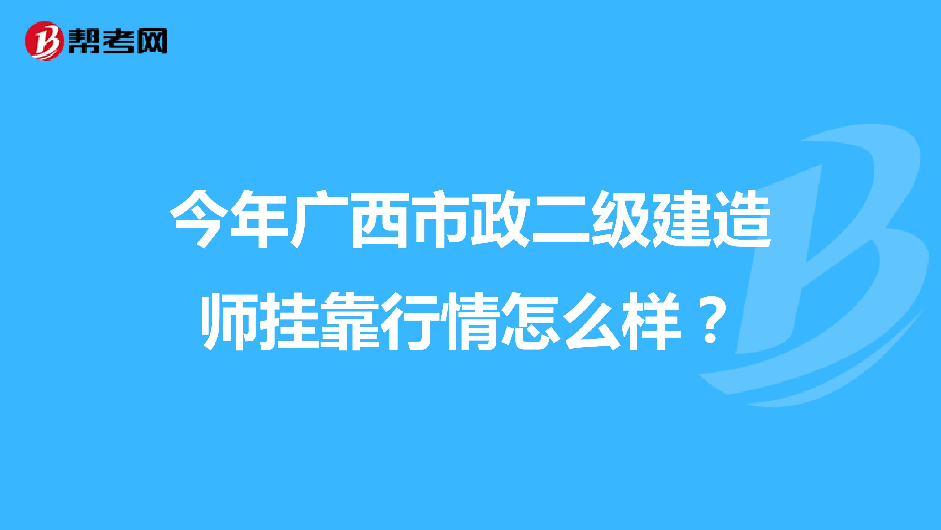 今年广西市政二级建造师兼职行情怎么样？