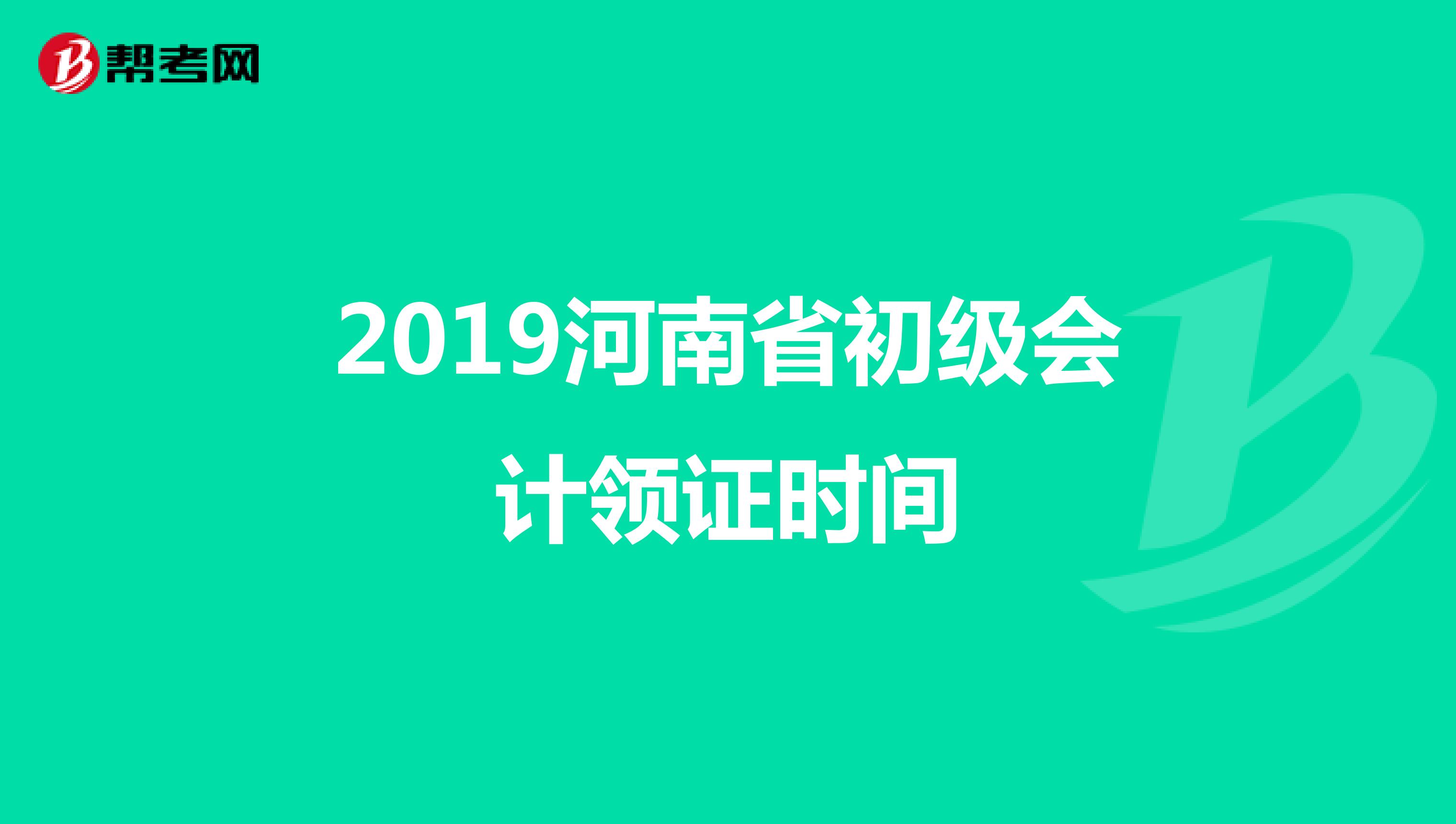 2019河南省初级会计领证时间