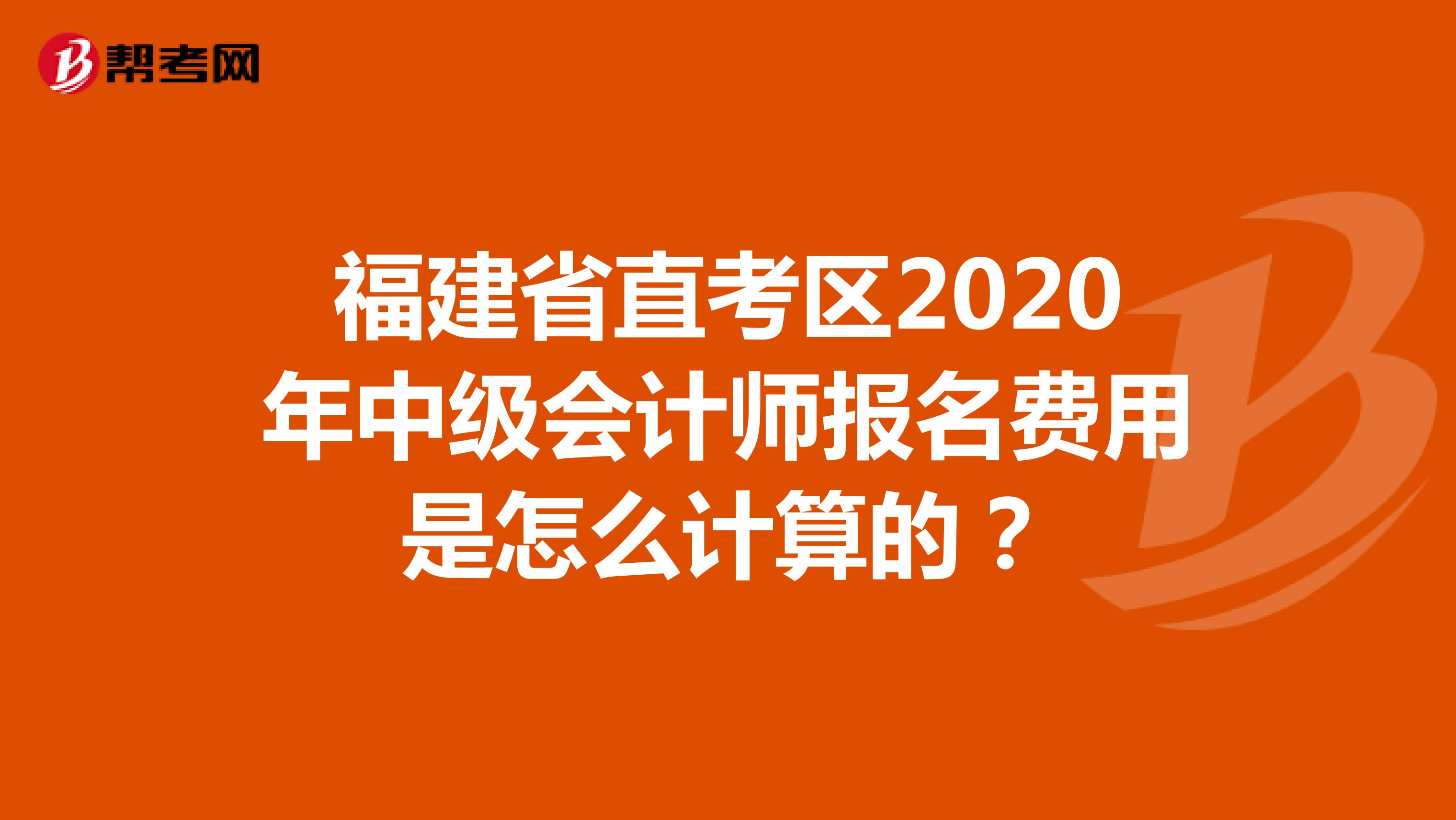 福建省直考区2020年中级会计师报名费用是怎么计算的？