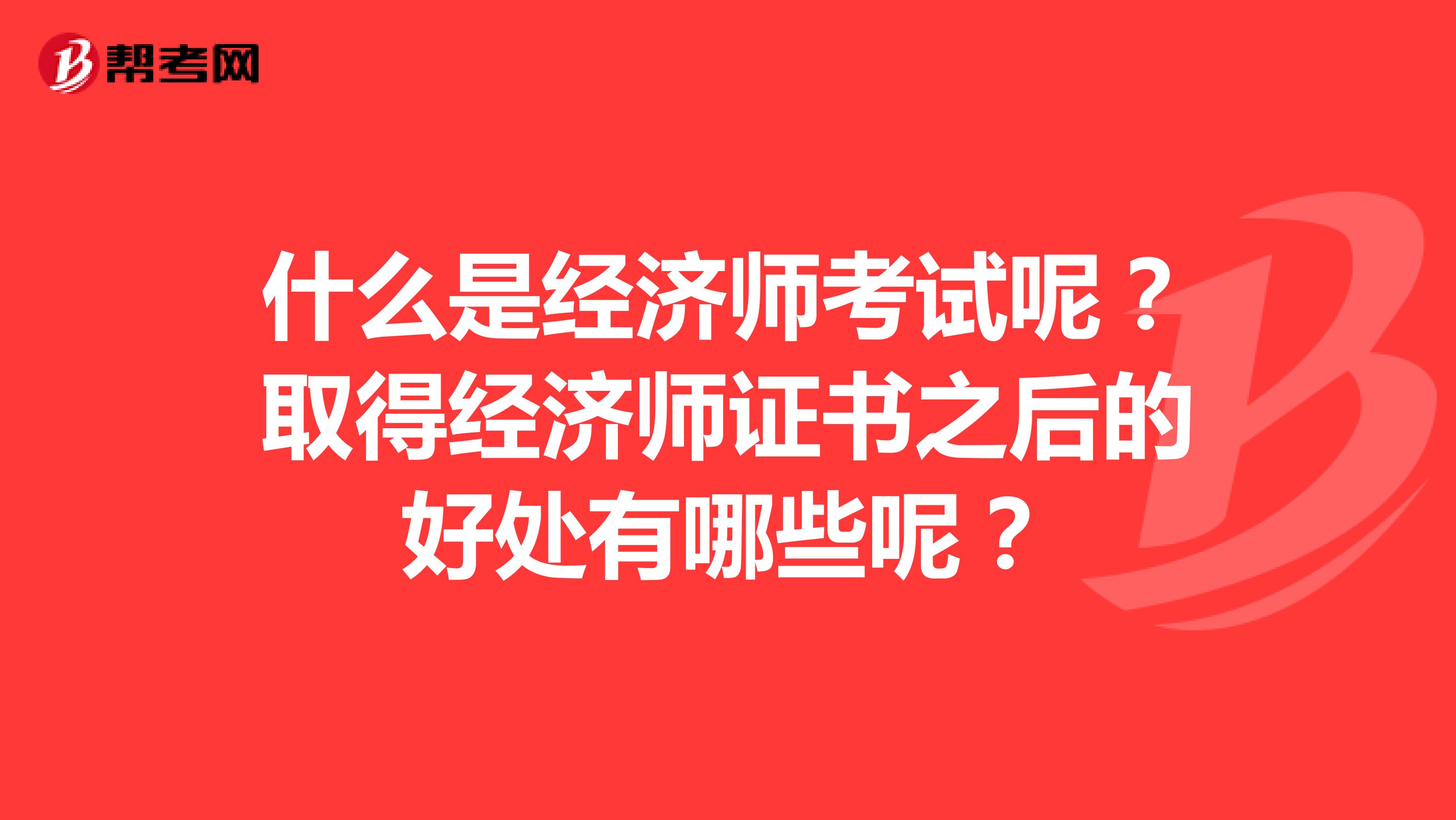 什么是经济师考试呢？取得经济师证书之后的好处有哪些呢？