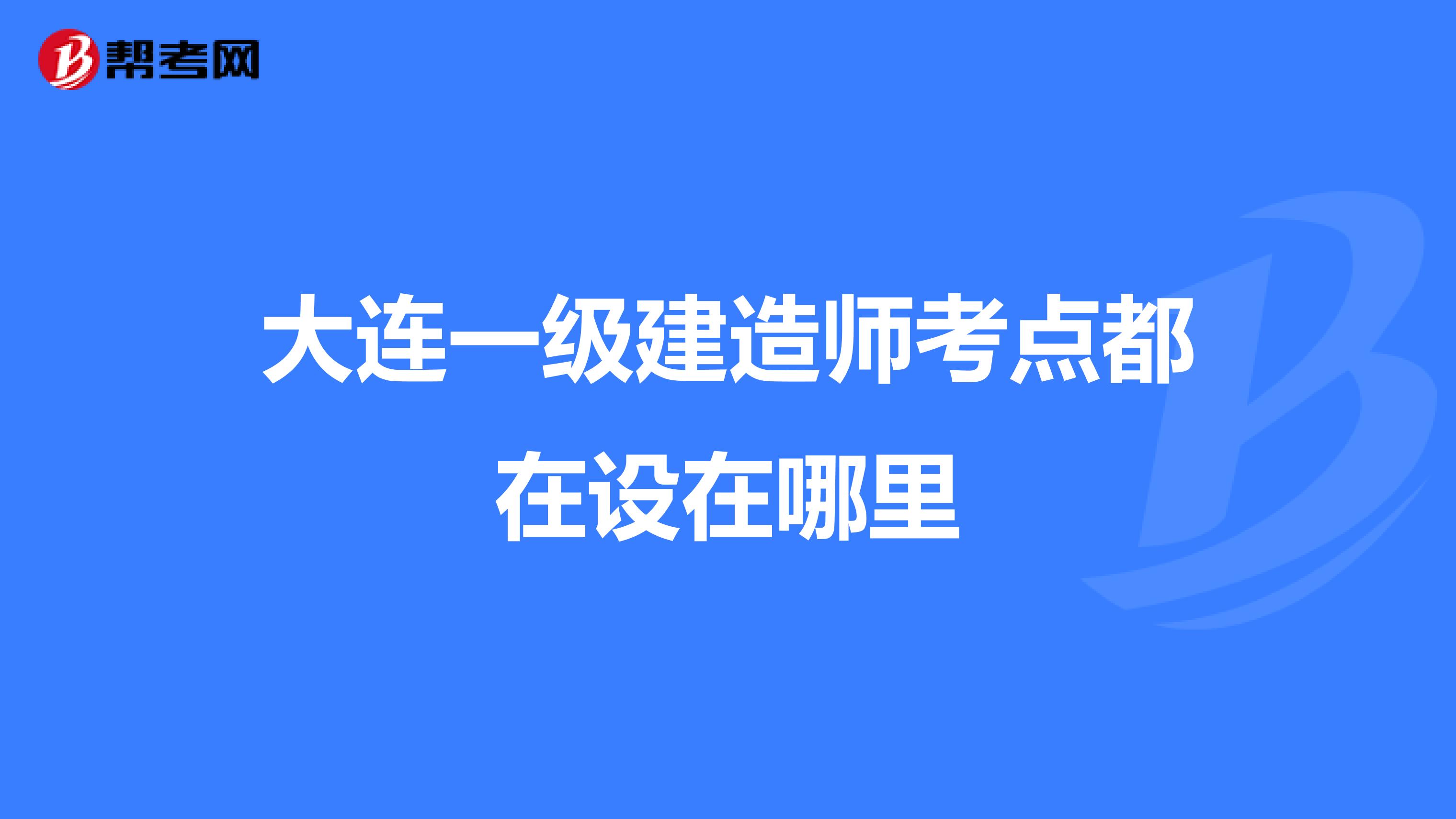 大连一级建造师考点都在设在哪里