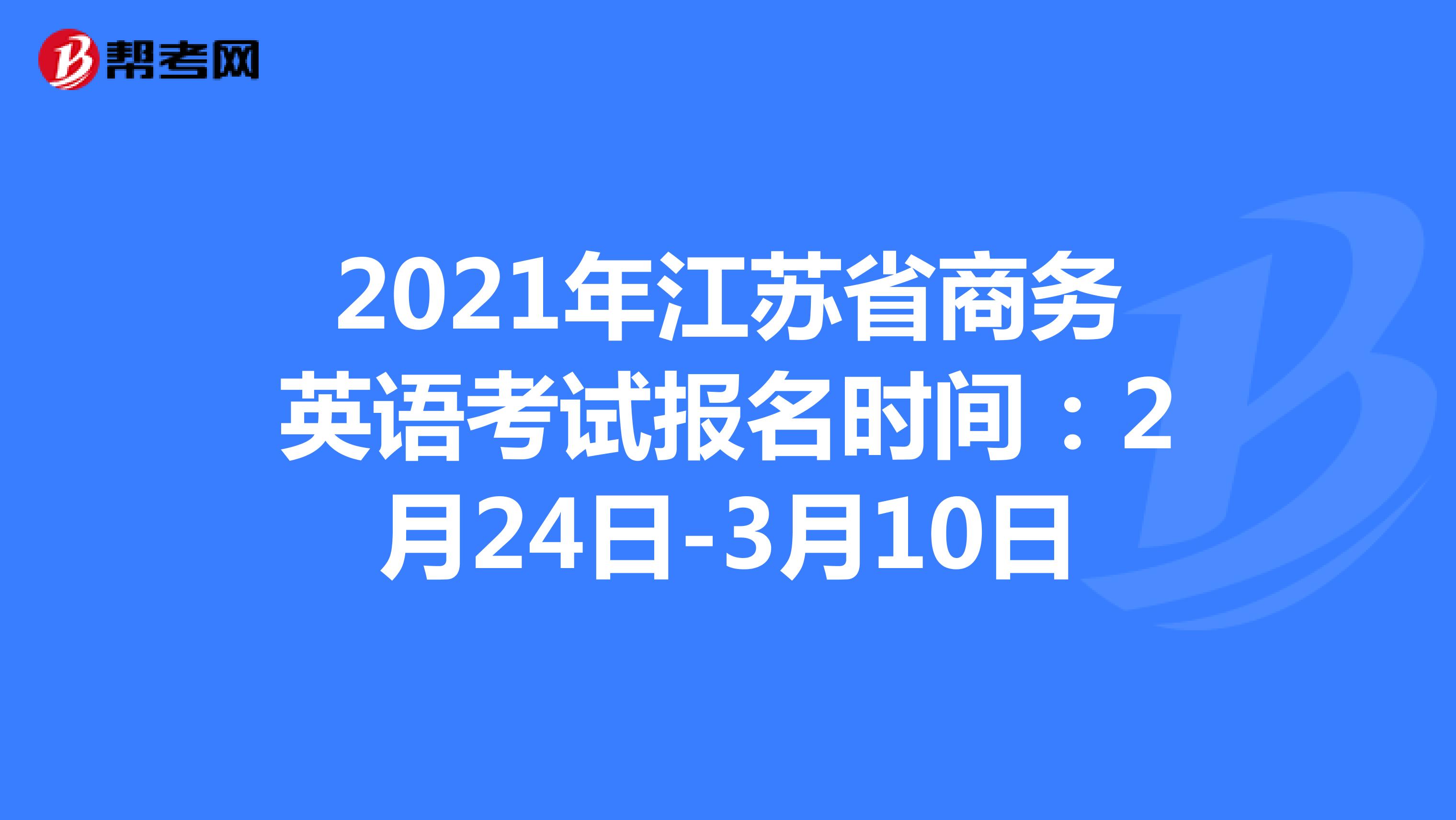 2021年江苏省商务英语考试报名时间：2月24日-3月10日