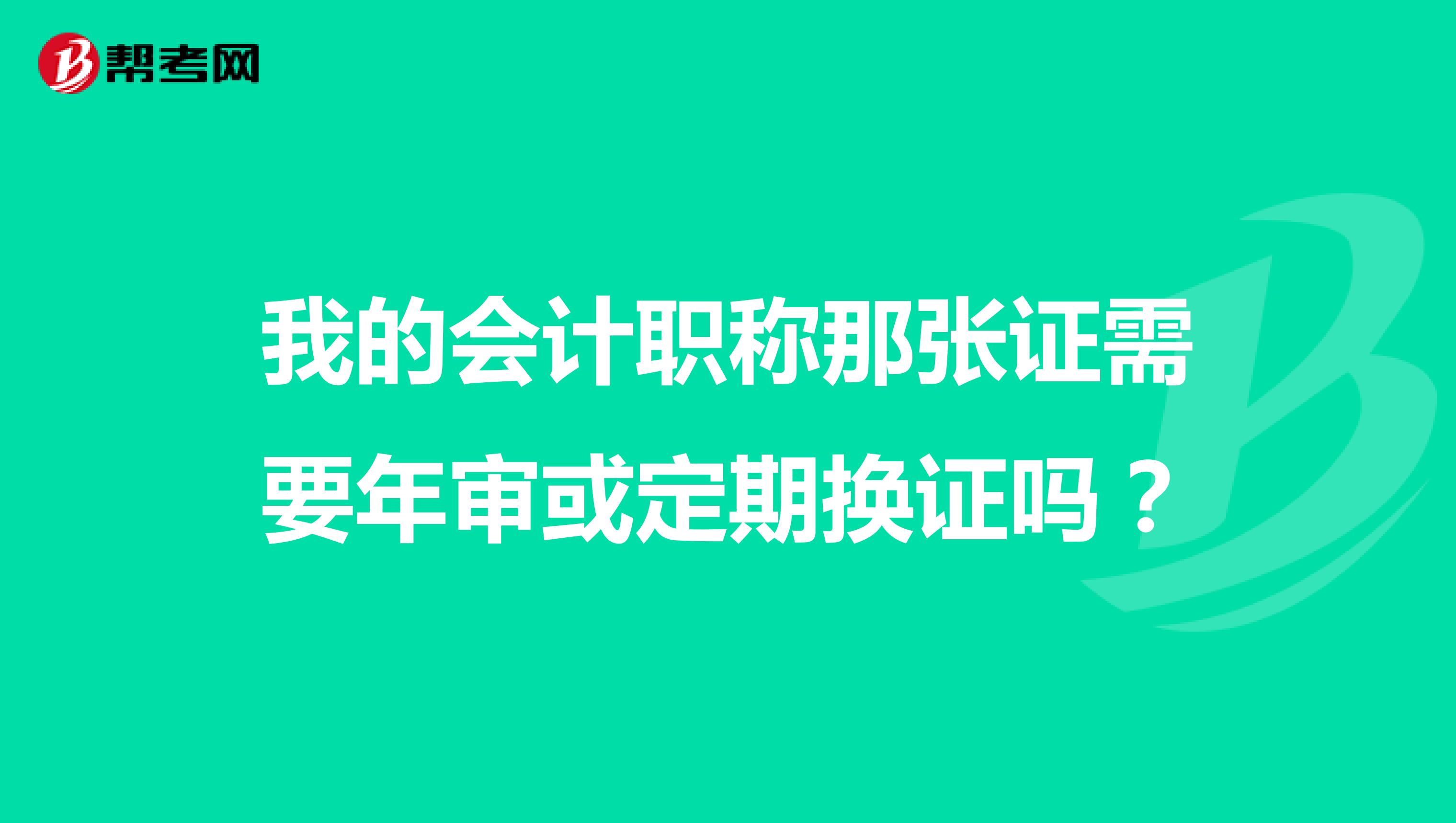我的會計職稱那張證需要年審或定期換證嗎？