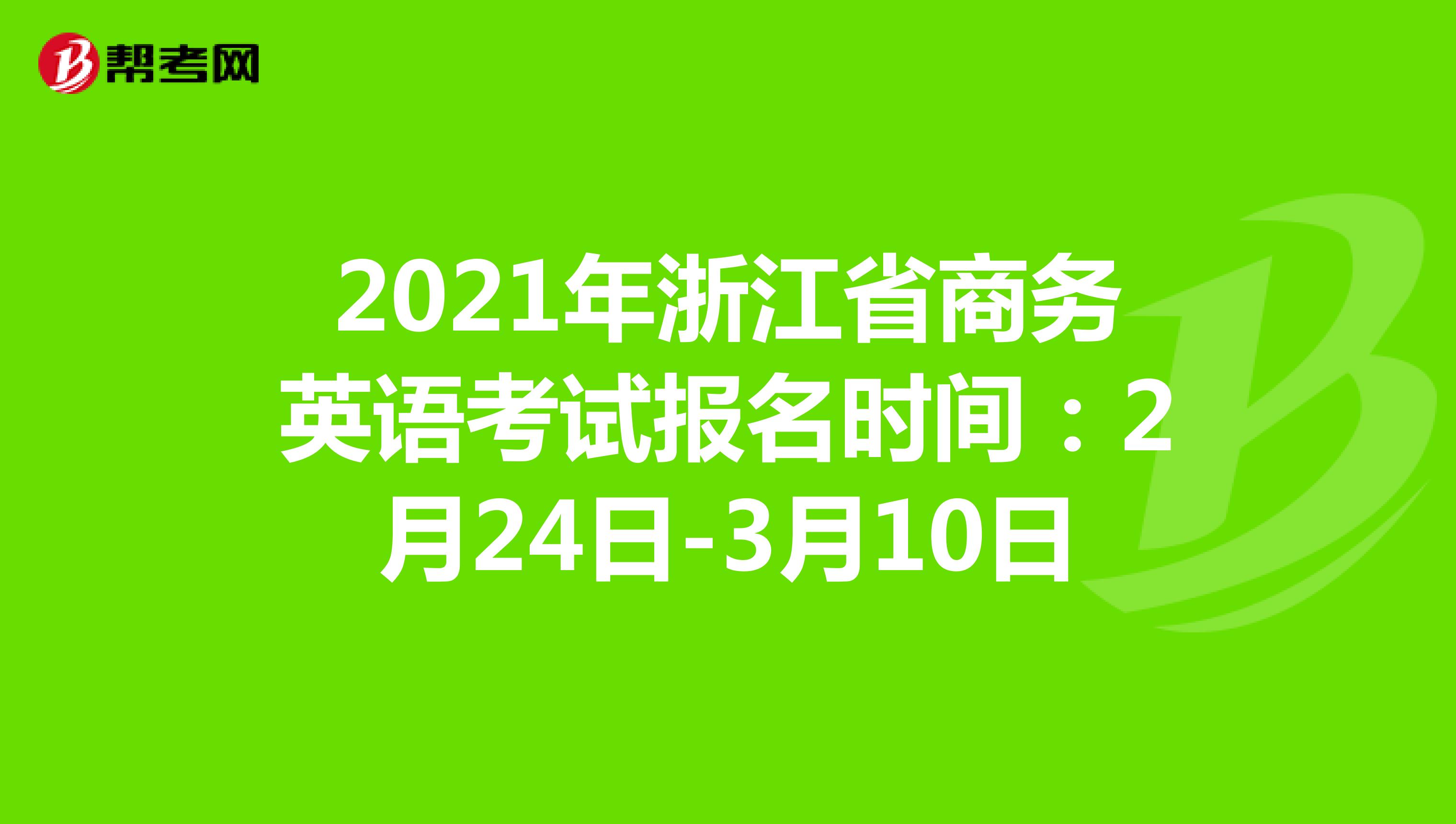 2021年浙江省商务英语考试报名时间：2月24日-3月10日