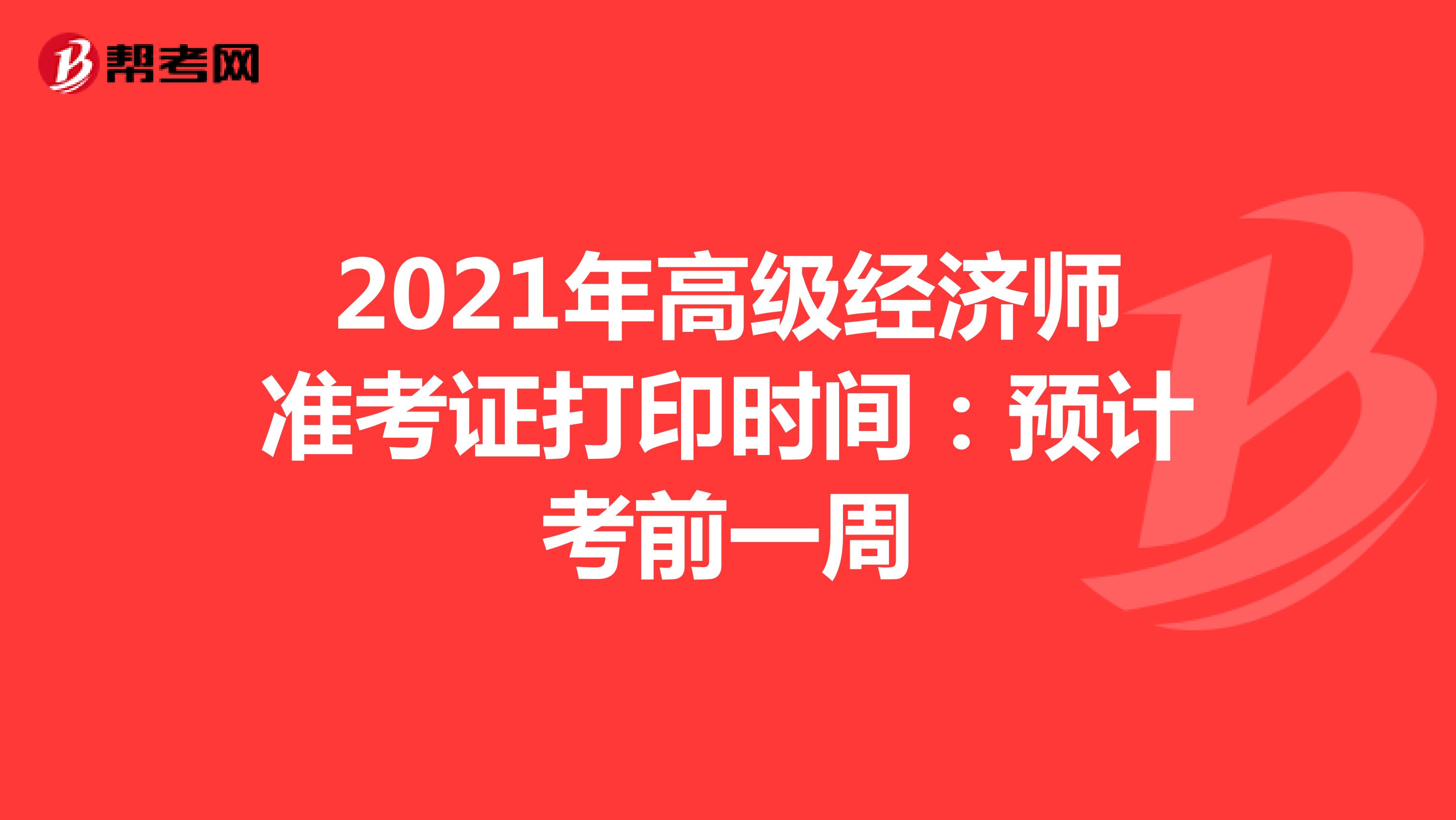 2021年高级经济师准考证打印时间：预计考前一周