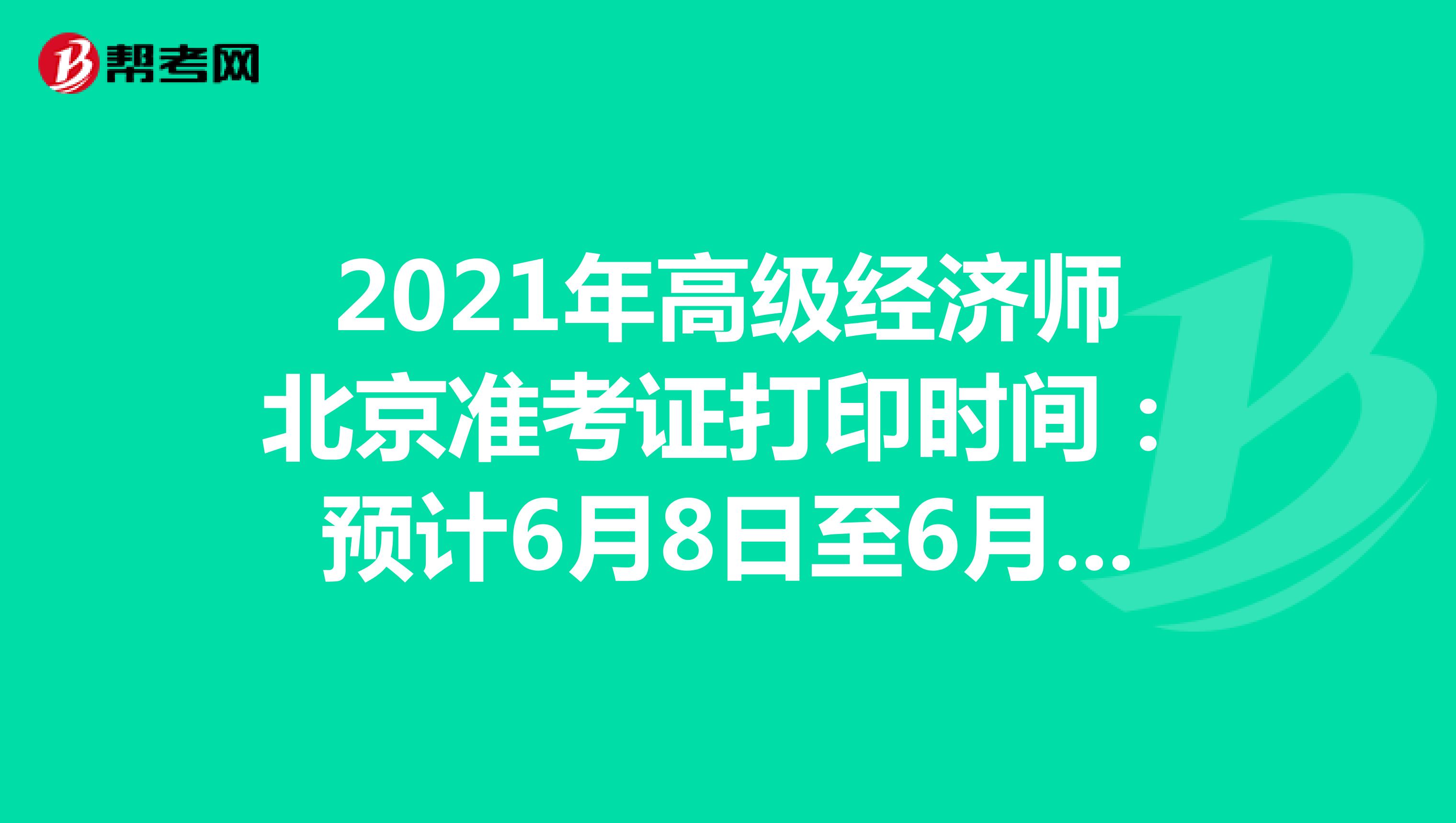 2021年高级经济师北京准考证打印时间：预计6月8日至6月11日