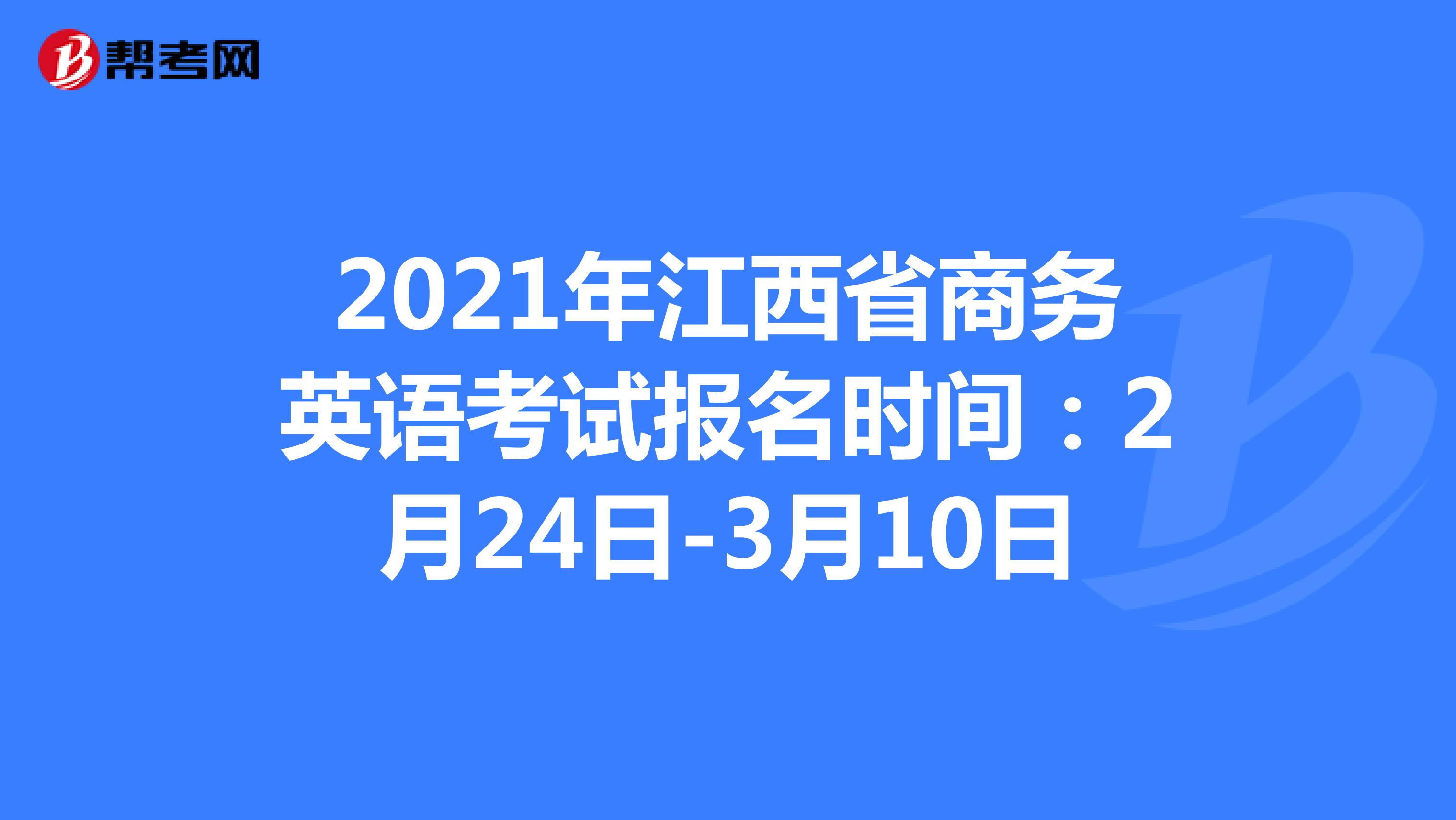 2021年江西省商务英语考试报名时间：2月24日-3月10日