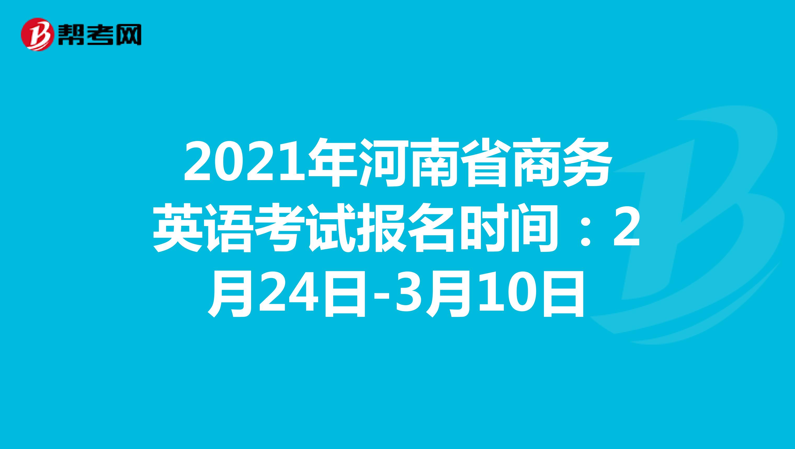 2021年河南省商务英语考试报名时间：2月24日-3月10日