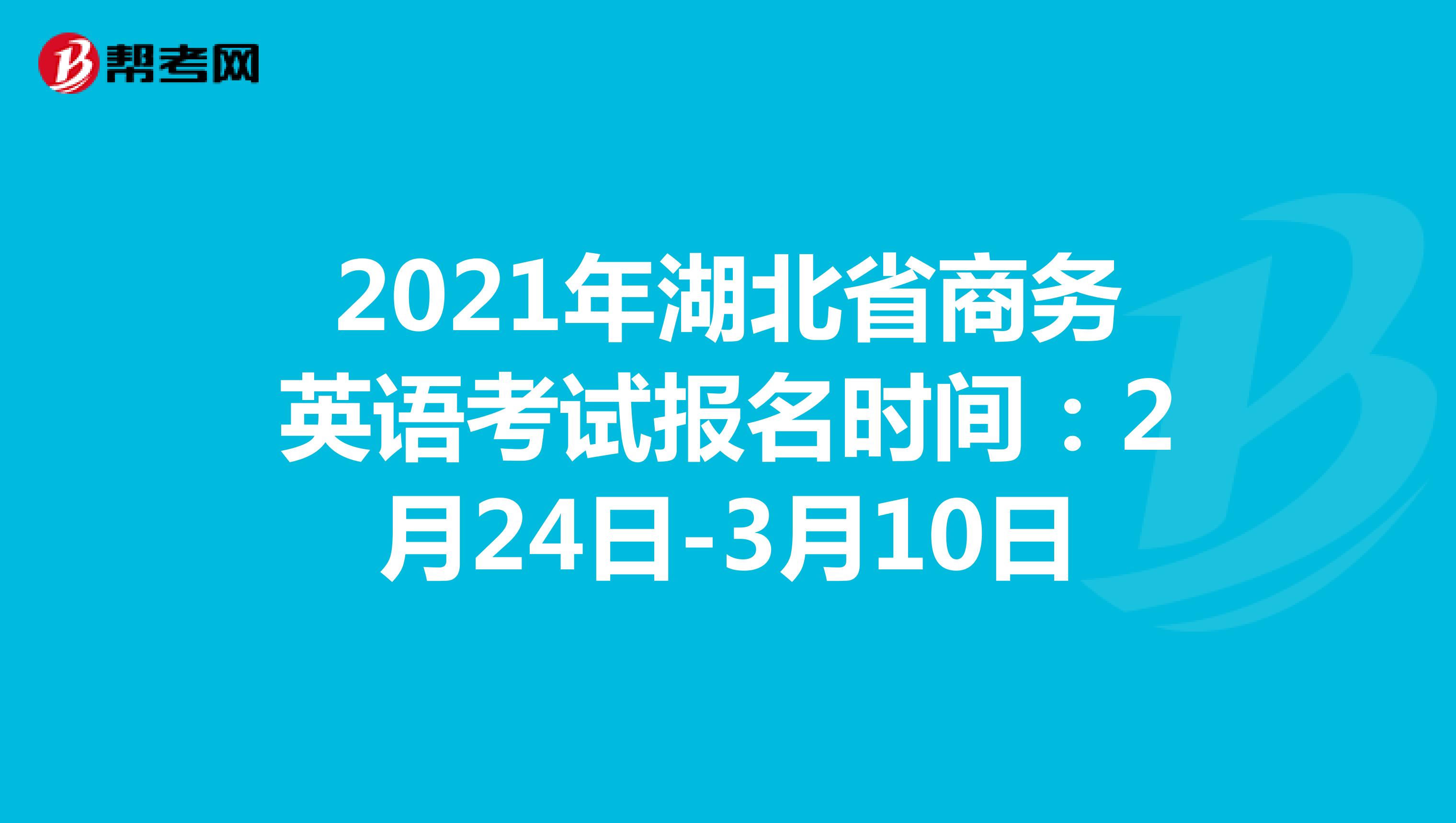 2021年湖北省商务英语考试报名时间：2月24日-3月10日
