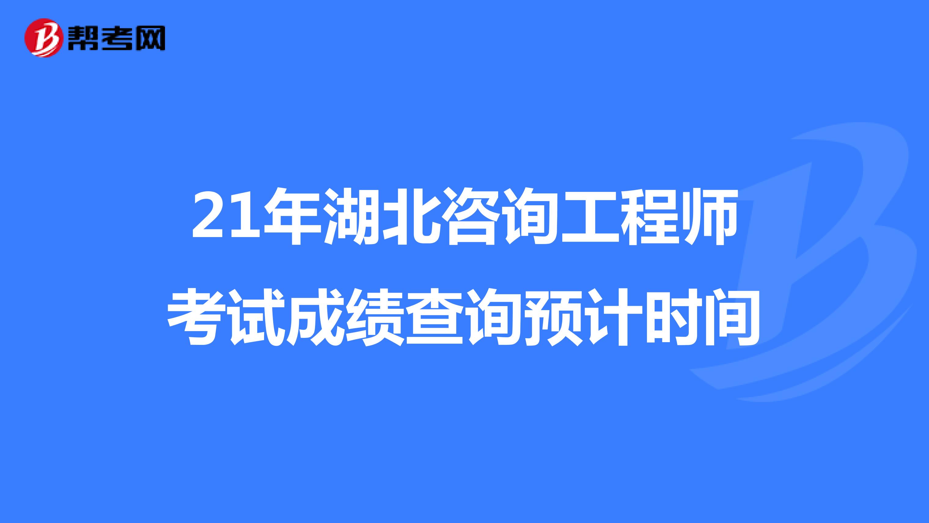 21年湖北咨询工程师考试成绩查询预计时间