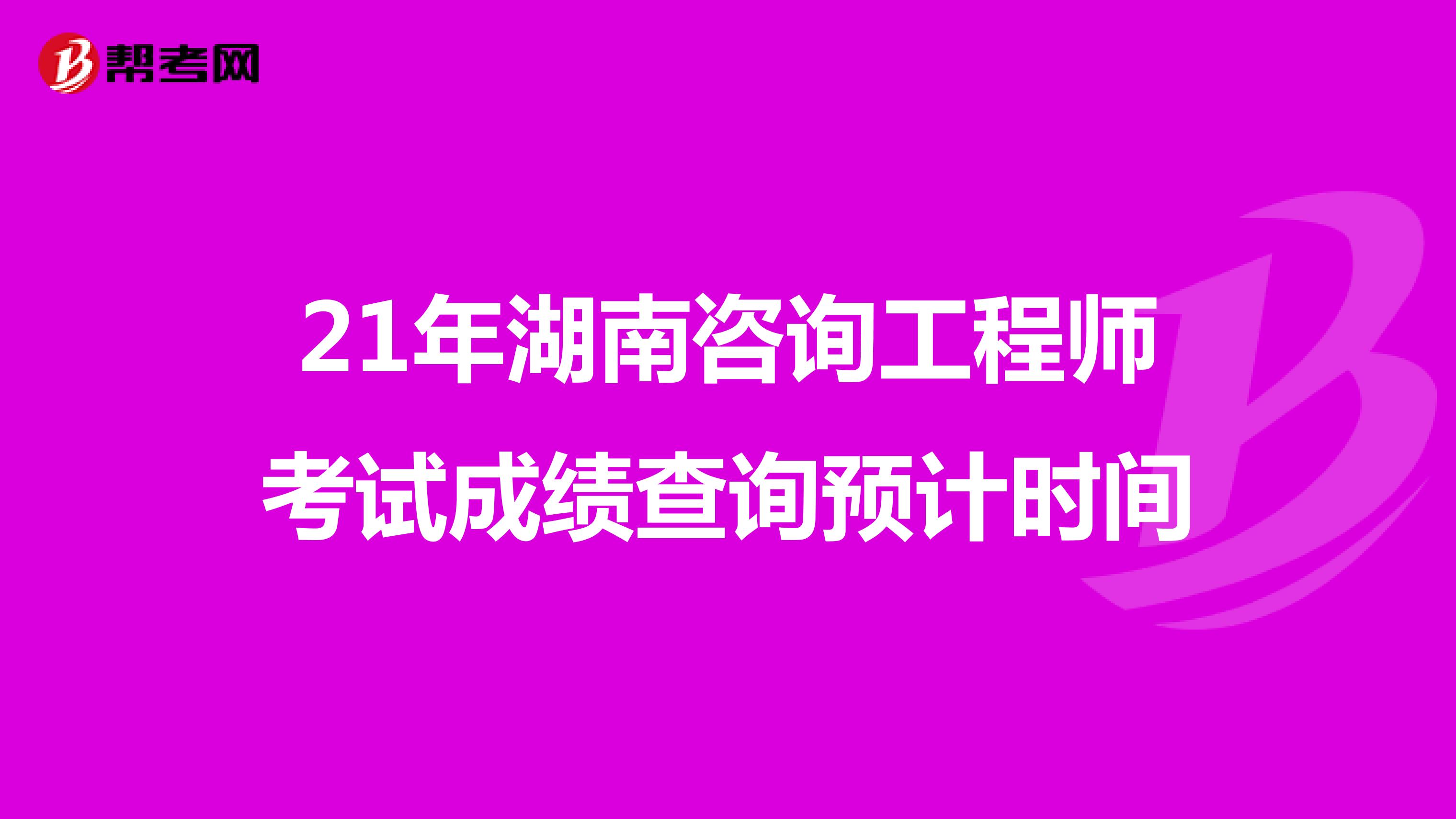 21年湖南咨询工程师考试成绩查询预计时间