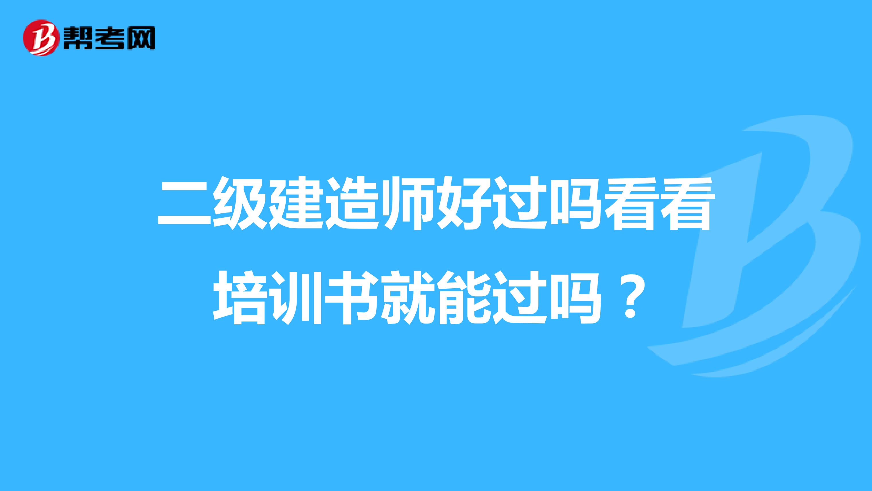 二级建造师好过吗看看培训书就能过吗？